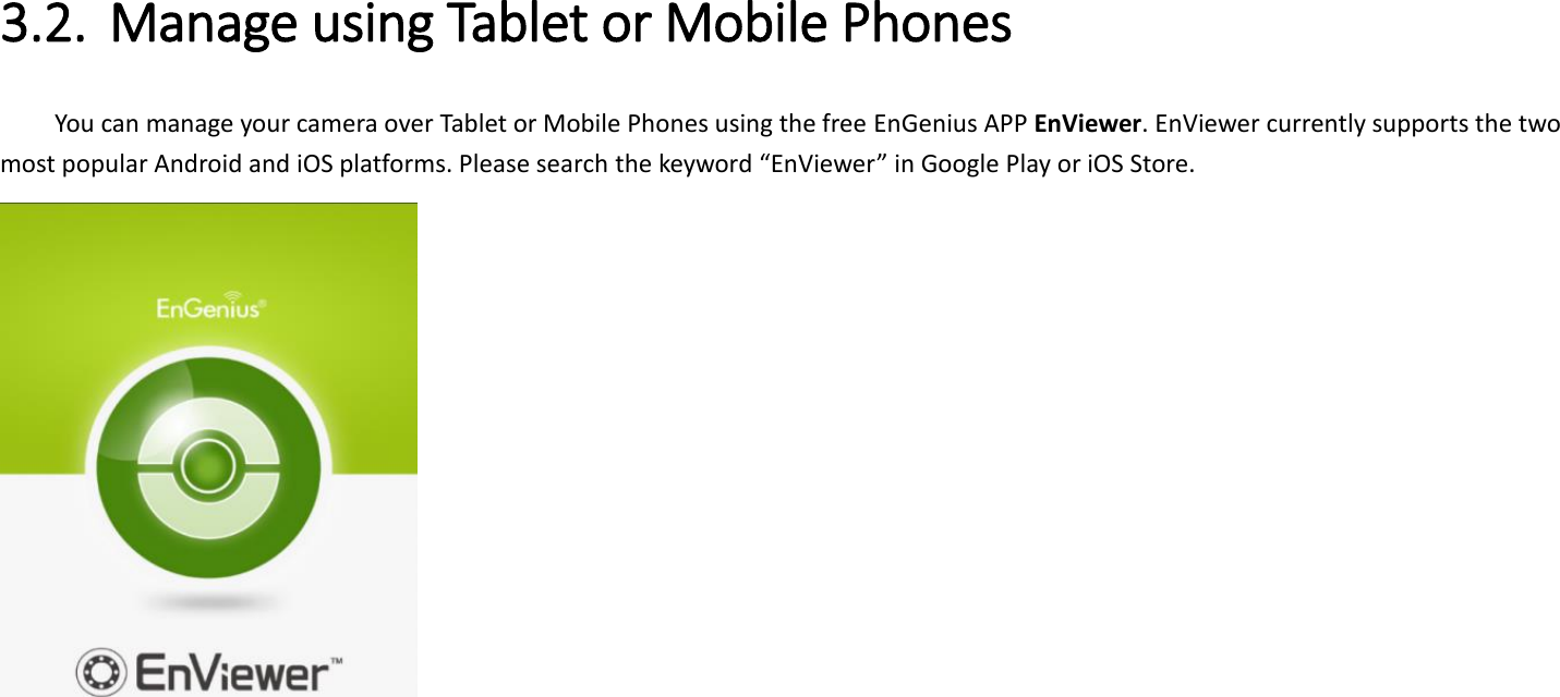 3.2. Manage using Tablet or Mobile Phones   You can manage your camera over Tablet or Mobile Phones using the free EnGenius APP EnViewer. EnViewer currently supports the two most popular Android and iOS platforms. Please search the keyword “EnViewer” in Google Play or iOS Store.      