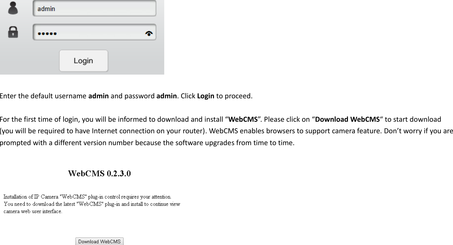   Enter the default username admin and password admin. Click Login to proceed.  For the first time of login, you will be informed to download and install “WebCMS”. Please click on “Download WebCMS“ to start download (you will be required to have Internet connection on your router). WebCMS enables browsers to support camera feature. Don’t worry if you are prompted with a different version number because the software upgrades from time to time.     