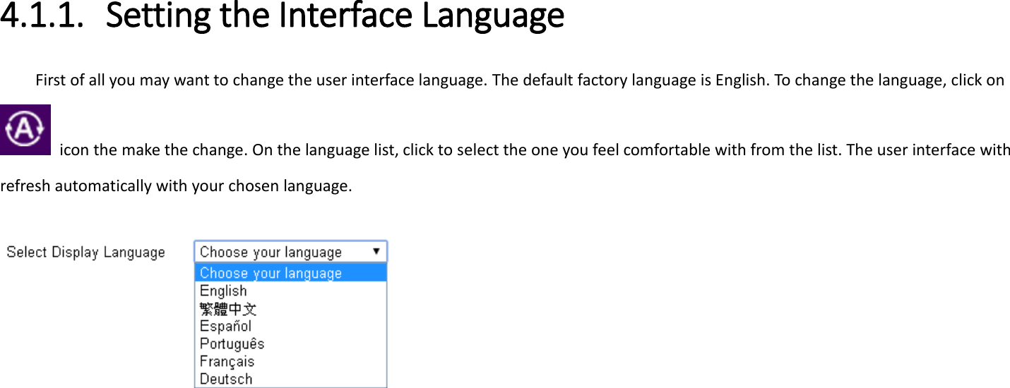 4.1.1. Setting the Interface Language   First of all you may want to change the user interface language. The default factory language is English. To change the language, click on   icon the make the change. On the language list, click to select the one you feel comfortable with from the list. The user interface with refresh automatically with your chosen language.      