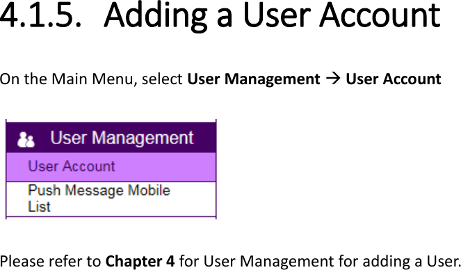  4.1.5. Adding a User Account   On the Main Menu, select User Management  User Account    Please refer to Chapter 4 for User Management for adding a User.     
