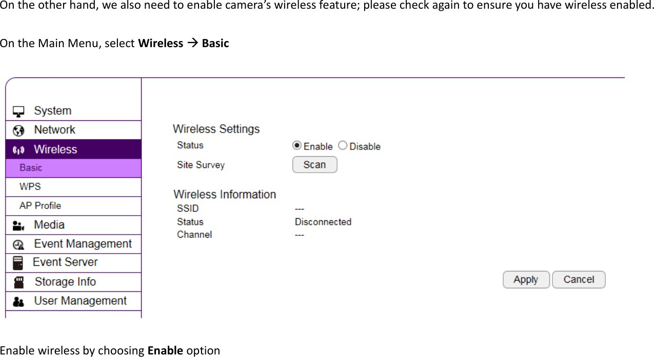 On the other hand, we also need to enable camera’s wireless feature; please check again to ensure you have wireless enabled.  On the Main Menu, select Wireless  Basic    Enable wireless by choosing Enable option    