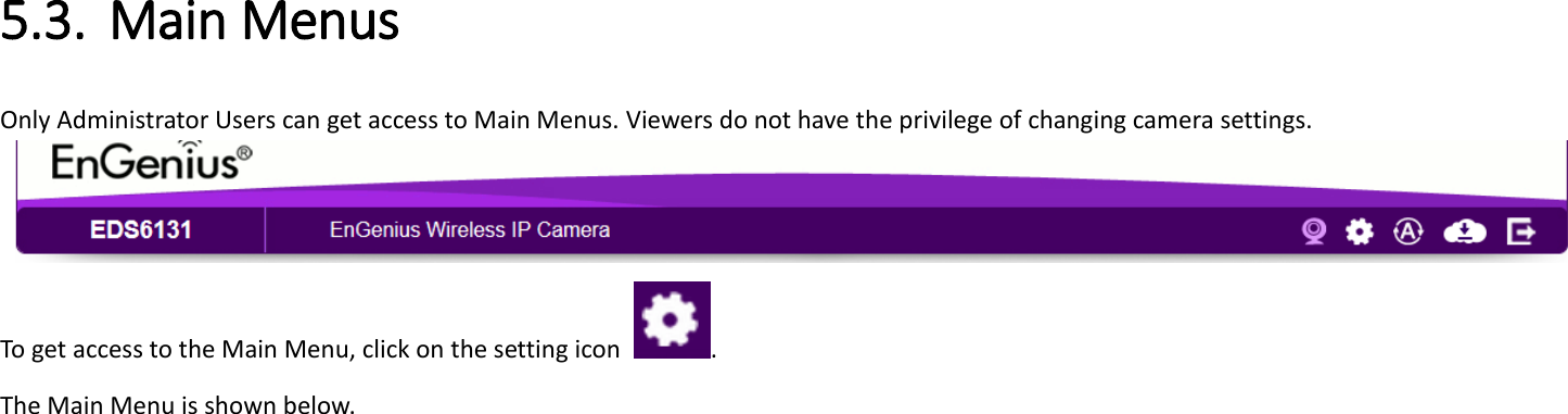   5.3. Main Menus   Only Administrator Users can get access to Main Menus. Viewers do not have the privilege of changing camera settings.  To get access to the Main Menu, click on the setting icon  . The Main Menu is shown below.    