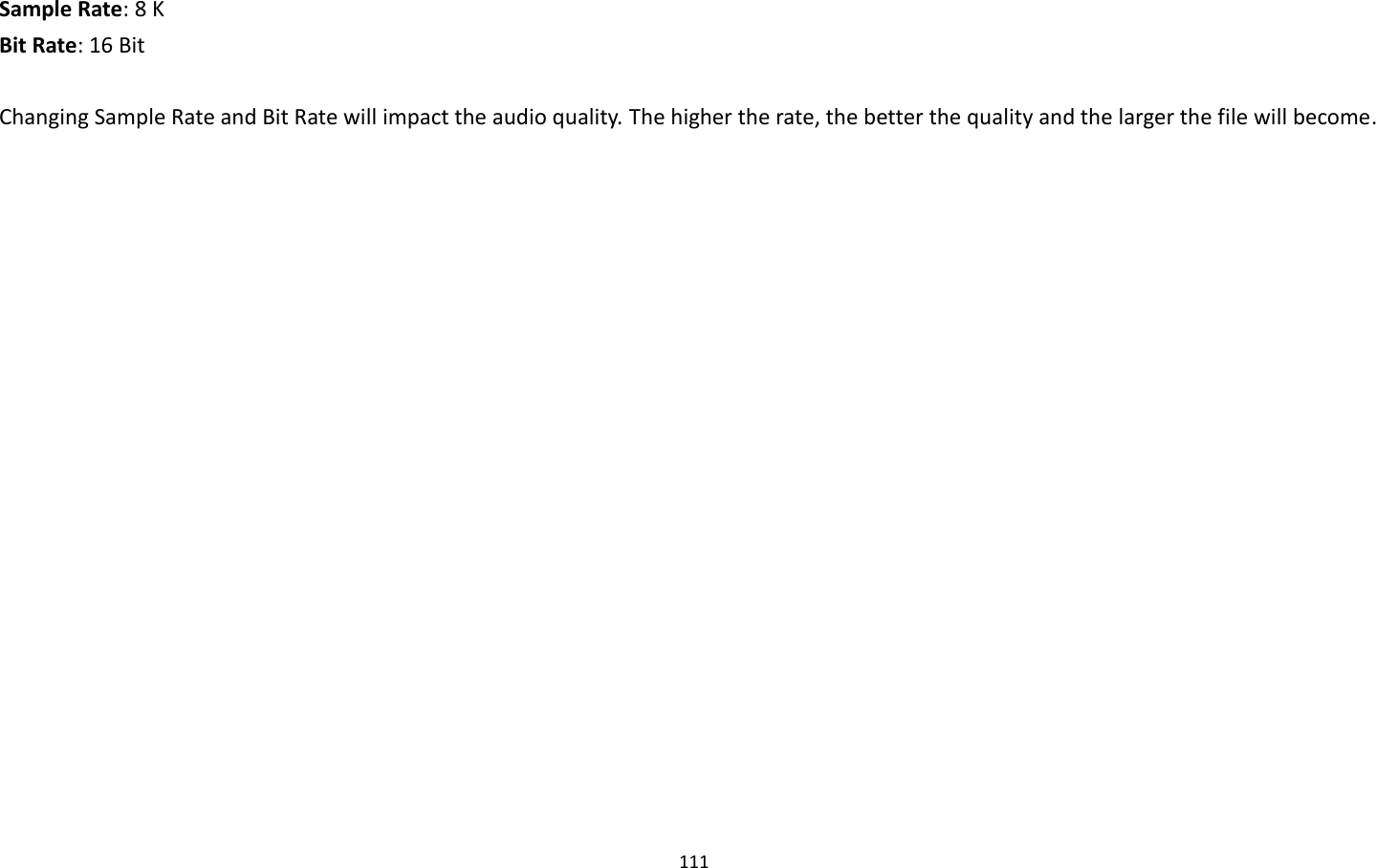 111  Sample Rate: 8 K   Bit Rate: 16 Bit    Changing Sample Rate and Bit Rate will impact the audio quality. The higher the rate, the better the quality and the larger the file will become. 