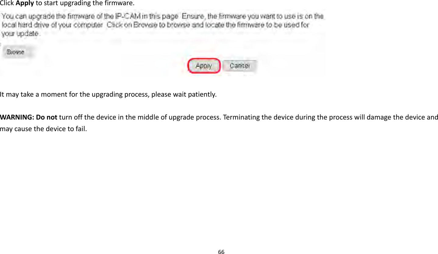 66    Click Apply to start upgrading the firmware.   It may take a moment for the upgrading process, please wait patiently.    WARNING: Do not turn off the device in the middle of upgrade process. Terminating the device during the process will damage the device and may cause the device to fail.  