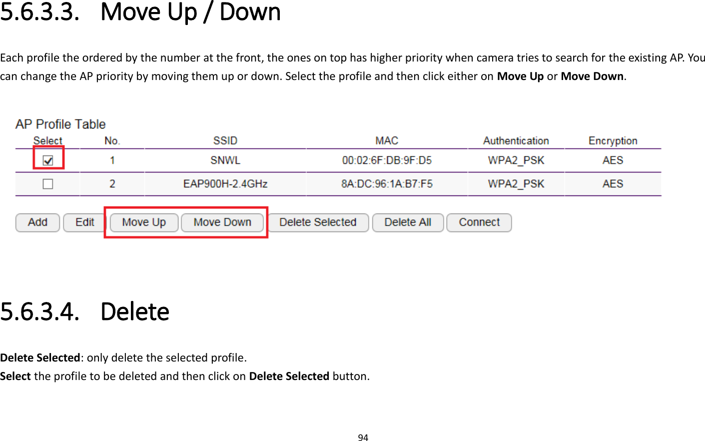 94  5.6.3.3. Move Up / Down Each profile the ordered by the number at the front, the ones on top has higher priority when camera tries to search for the existing AP. You can change the AP priority by moving them up or down. Select the profile and then click either on Move Up or Move Down.    5.6.3.4. Delete Delete Selected: only delete the selected profile. Select the profile to be deleted and then click on Delete Selected button.  