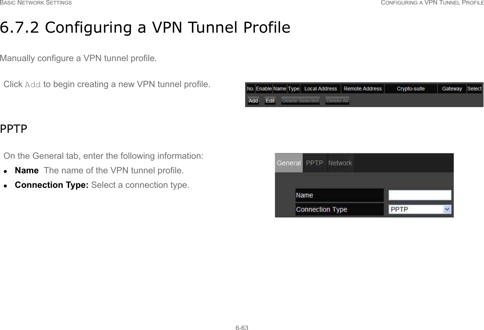 BASIC NETWORK SETTINGS CONFIGURING A VPN TUNNEL PROFILE6-636.7.2 Configuring a VPN Tunnel ProfileManually configure a VPN tunnel profile.PPTPClick Add to begin creating a new VPN tunnel profile.On the General tab, enter the following information:zName  The name of the VPN tunnel profile.zConnection Type: Select a connection type.