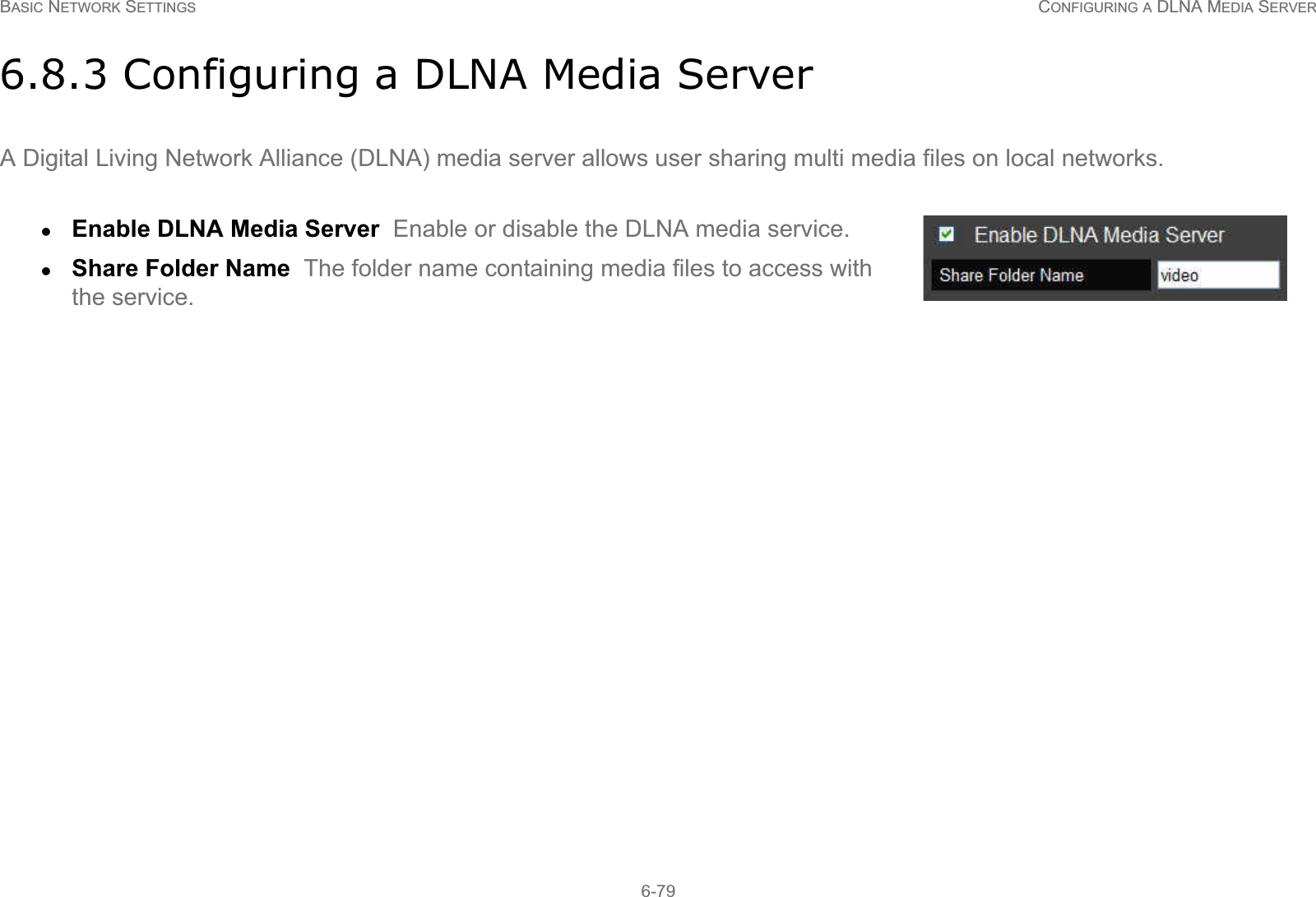 BASIC NETWORK SETTINGS CONFIGURING A DLNA MEDIA SERVER6-796.8.3 Configuring a DLNA Media ServerA Digital Living Network Alliance (DLNA) media server allows user sharing multi media files on local networks.zEnable DLNA Media Server  Enable or disable the DLNA media service.zShare Folder Name  The folder name containing media files to access with the service.