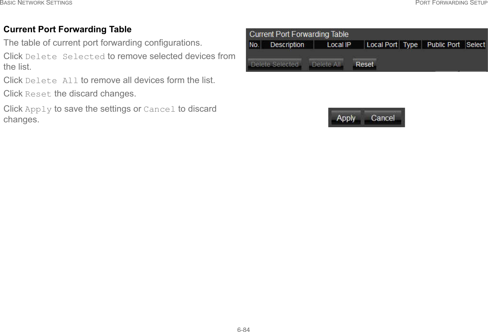 BASIC NETWORK SETTINGS PORT FORWARDING SETUP6-84Current Port Forwarding TableThe table of current port forwarding configurations.Click Delete Selected to remove selected devices from the list.Click Delete All to remove all devices form the list.Click Reset the discard changes.Click Apply to save the settings or Cancel to discard changes.