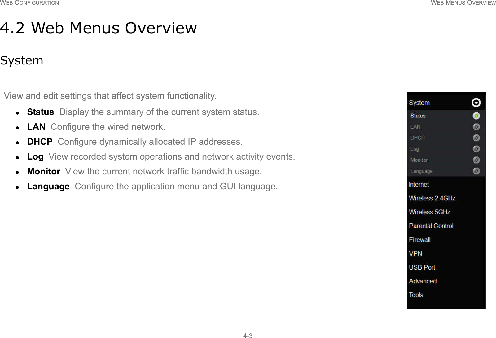 WEB CONFIGURATION WEB MENUS OVERVIEW4-34.2 Web Menus OverviewSystemView and edit settings that affect system functionality.zStatus  Display the summary of the current system status.zLAN  Configure the wired network.zDHCP  Configure dynamically allocated IP addresses.zLog  View recorded system operations and network activity events.zMonitor  View the current network traffic bandwidth usage.zLanguage  Configure the application menu and GUI language.