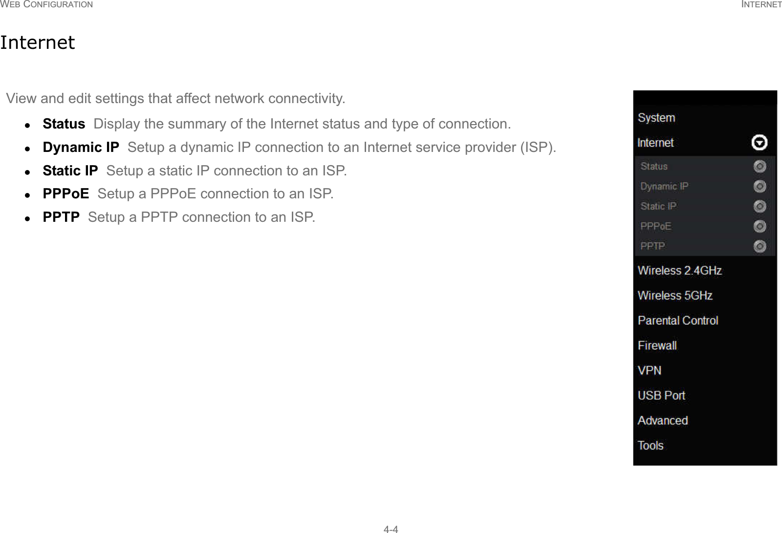 WEB CONFIGURATION INTERNET4-4InternetView and edit settings that affect network connectivity.zStatus  Display the summary of the Internet status and type of connection.zDynamic IP  Setup a dynamic IP connection to an Internet service provider (ISP).zStatic IP  Setup a static IP connection to an ISP.zPPPoE  Setup a PPPoE connection to an ISP.zPPTP  Setup a PPTP connection to an ISP.