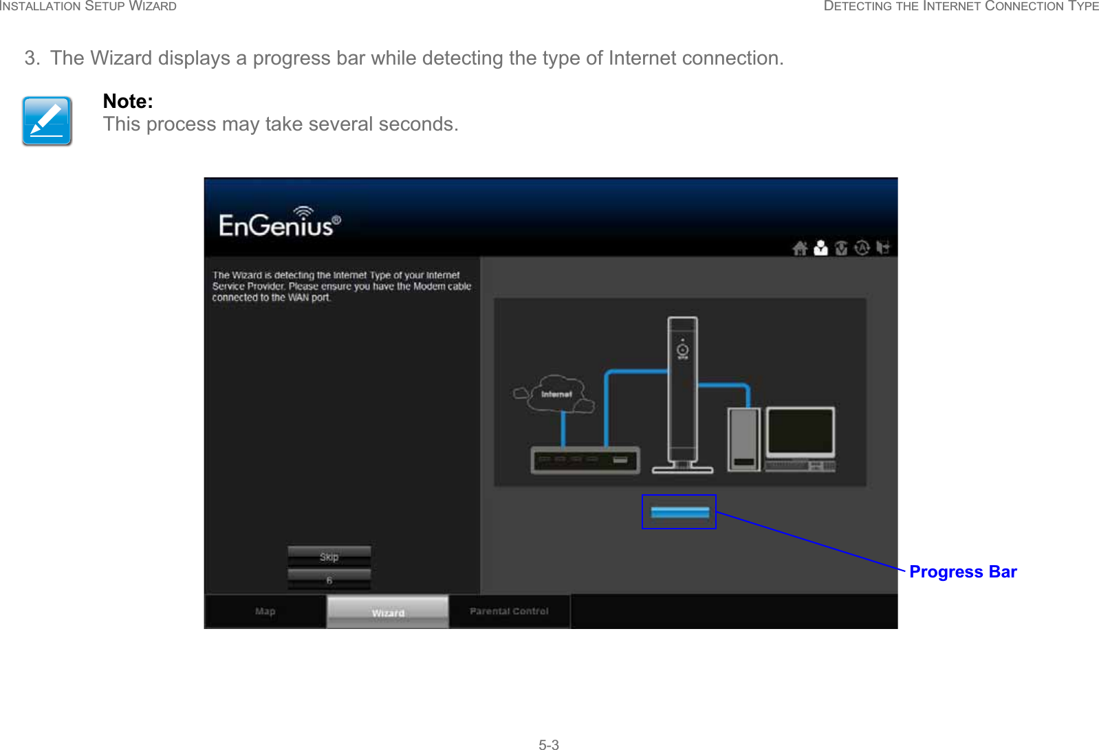 INSTALLATION SETUP WIZARD DETECTING THE INTERNET CONNECTION TYPE5-33. The Wizard displays a progress bar while detecting the type of Internet connection.Note:This process may take several seconds.Progress Bar