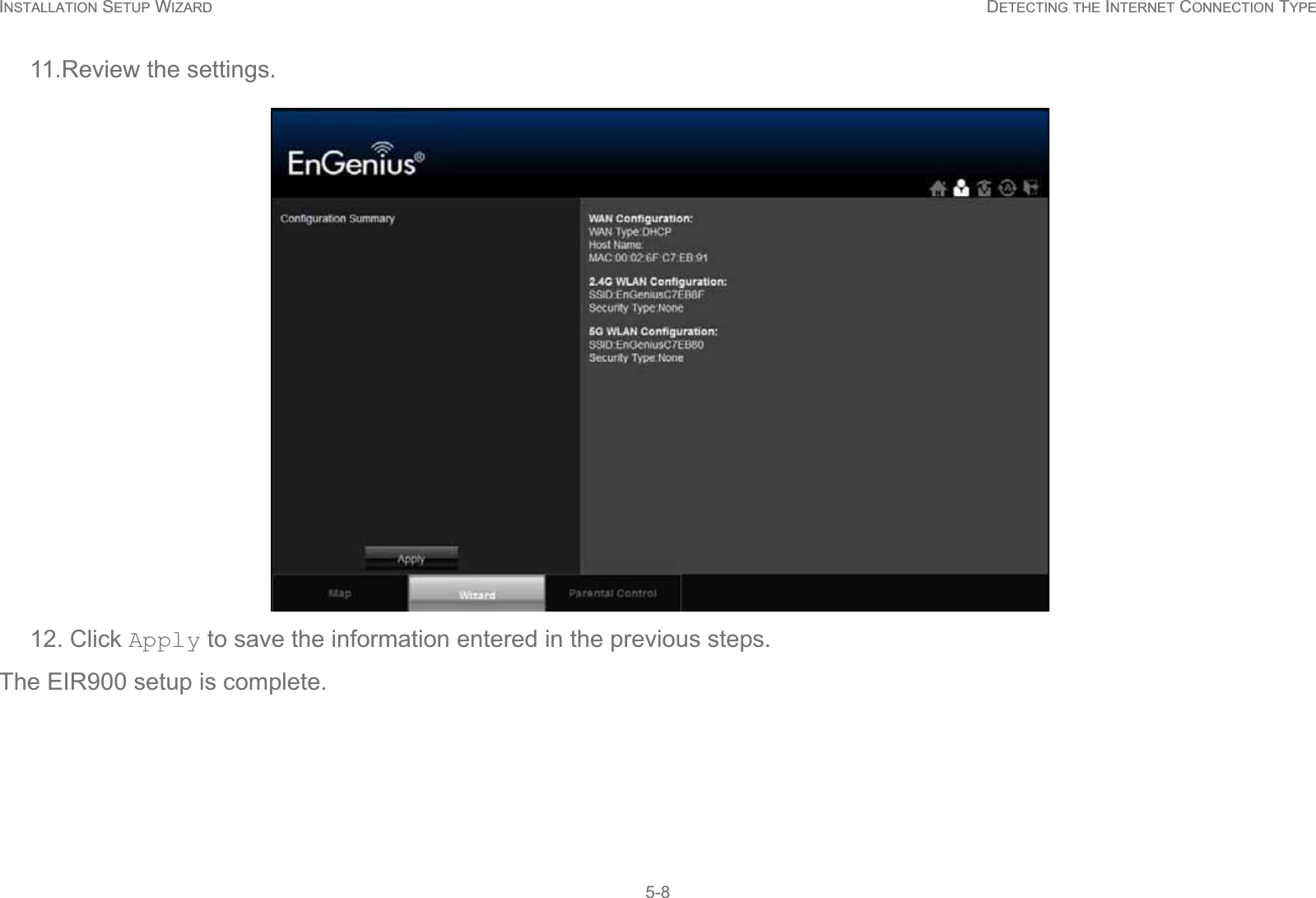 INSTALLATION SETUP WIZARD DETECTING THE INTERNET CONNECTION TYPE5-811.Review the settings.12. Click Apply to save the information entered in the previous steps. The EIR900 setup is complete.