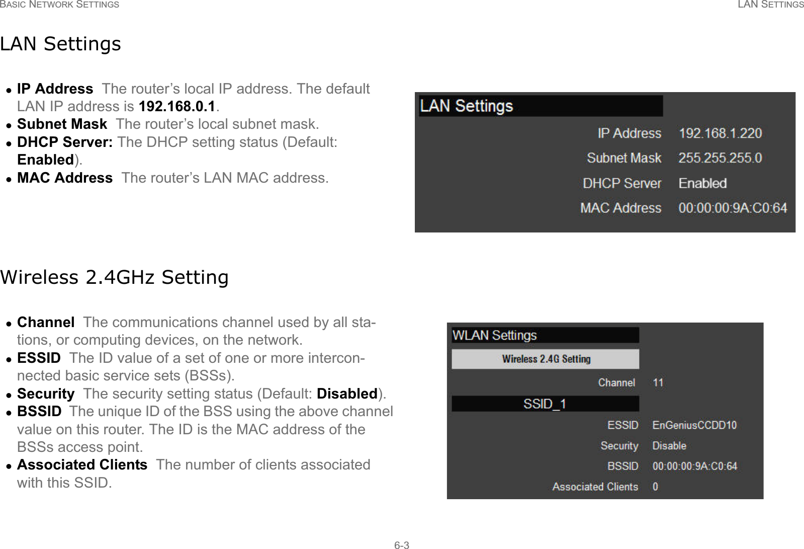 BASIC NETWORK SETTINGS LAN SETTINGS6-3LAN SettingsWireless 2.4GHz SettingzIP Address  The router’s local IP address. The default LAN IP address is 192.168.0.1.zSubnet Mask  The router’s local subnet mask.zDHCP Server: The DHCP setting status (Default: Enabled).zMAC Address  The router’s LAN MAC address.zChannel  The communications channel used by all sta-tions, or computing devices, on the network.zESSID  The ID value of a set of one or more intercon-nected basic service sets (BSSs).zSecurity  The security setting status (Default: Disabled).zBSSID  The unique ID of the BSS using the above channel value on this router. The ID is the MAC address of the BSSs access point.zAssociated Clients  The number of clients associated with this SSID.