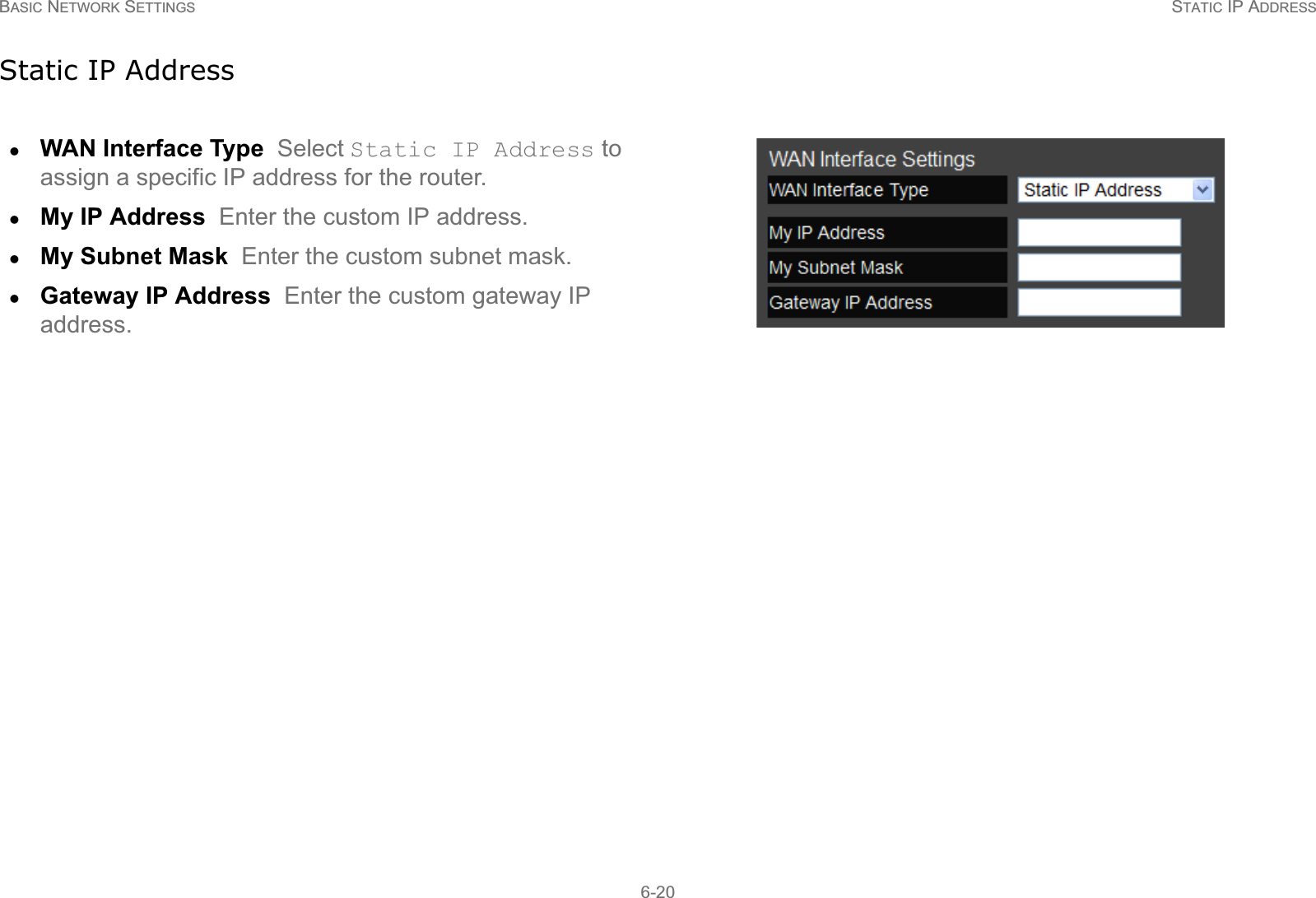 BASIC NETWORK SETTINGS STATIC IP ADDRESS6-20Static IP AddresszWAN Interface Type  Select Static IP Address to assign a specific IP address for the router.zMy IP Address  Enter the custom IP address.zMy Subnet Mask  Enter the custom subnet mask.zGateway IP Address  Enter the custom gateway IP address.