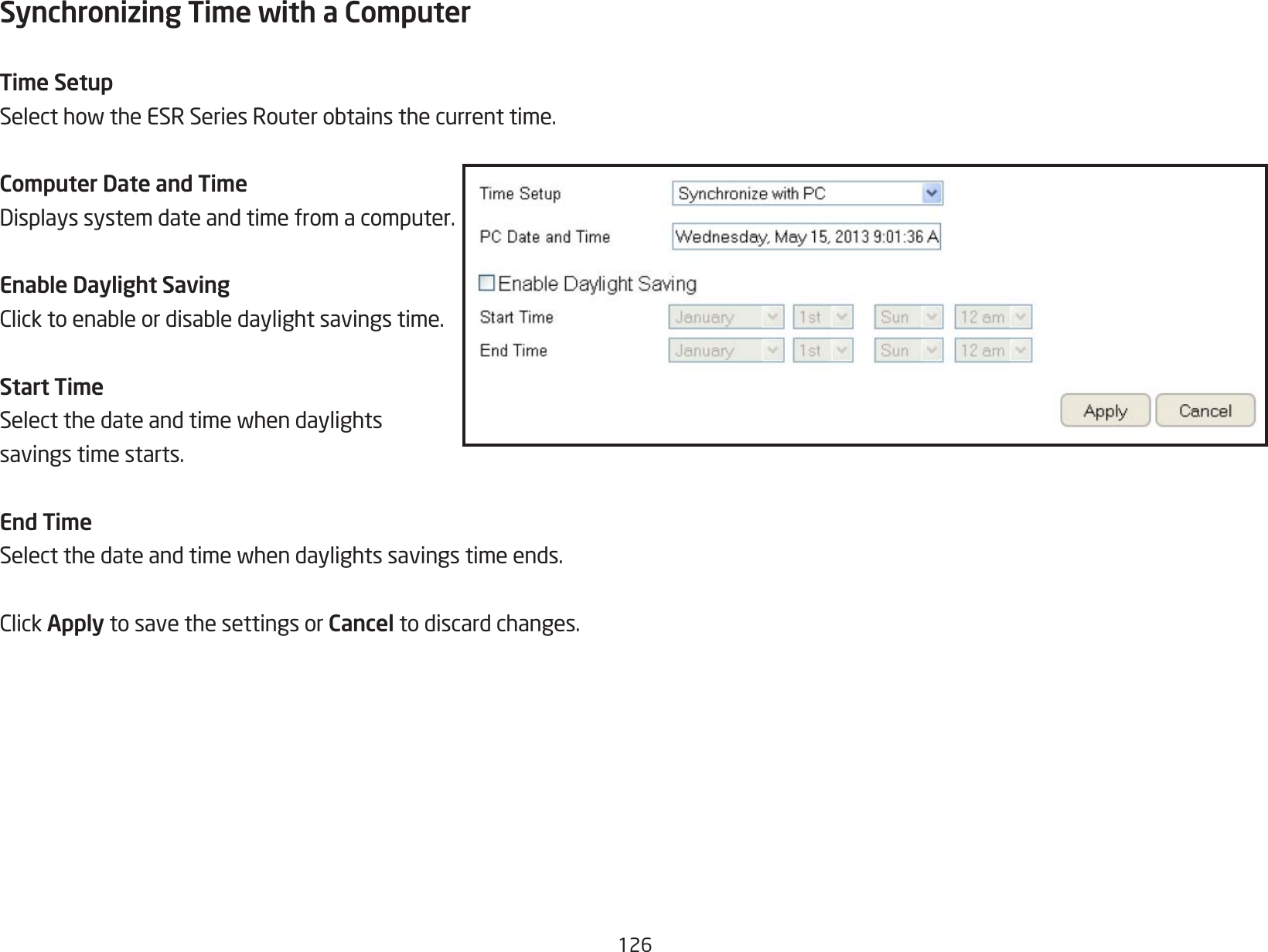126Synchronizing Time with a ComputerTime SetupSelecthowtheESRSeriesRouterobtainsthecurrenttime.Computer Date and TimeDisplayssystemdateandtimefromacomputer.Enable Daylight SavingClicktoenableordisabledaylightsavingstime.Start TimeSelectthedateandtimewhendaylightssavings time starts.End TimeSelectthedateandtimewhendaylightssavingstimeends.ClickApply to save the settings or Cancel to discard changes.