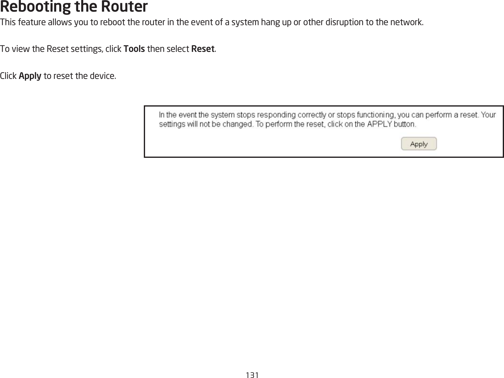 131Rebooting the RouterThisfeatureallowsyoutoreboottherouterintheeventofasystemhanguporotherdisruptiontothenetwork.ToviewtheResetsettings,clickTools then select Reset.ClickApply to reset the device.