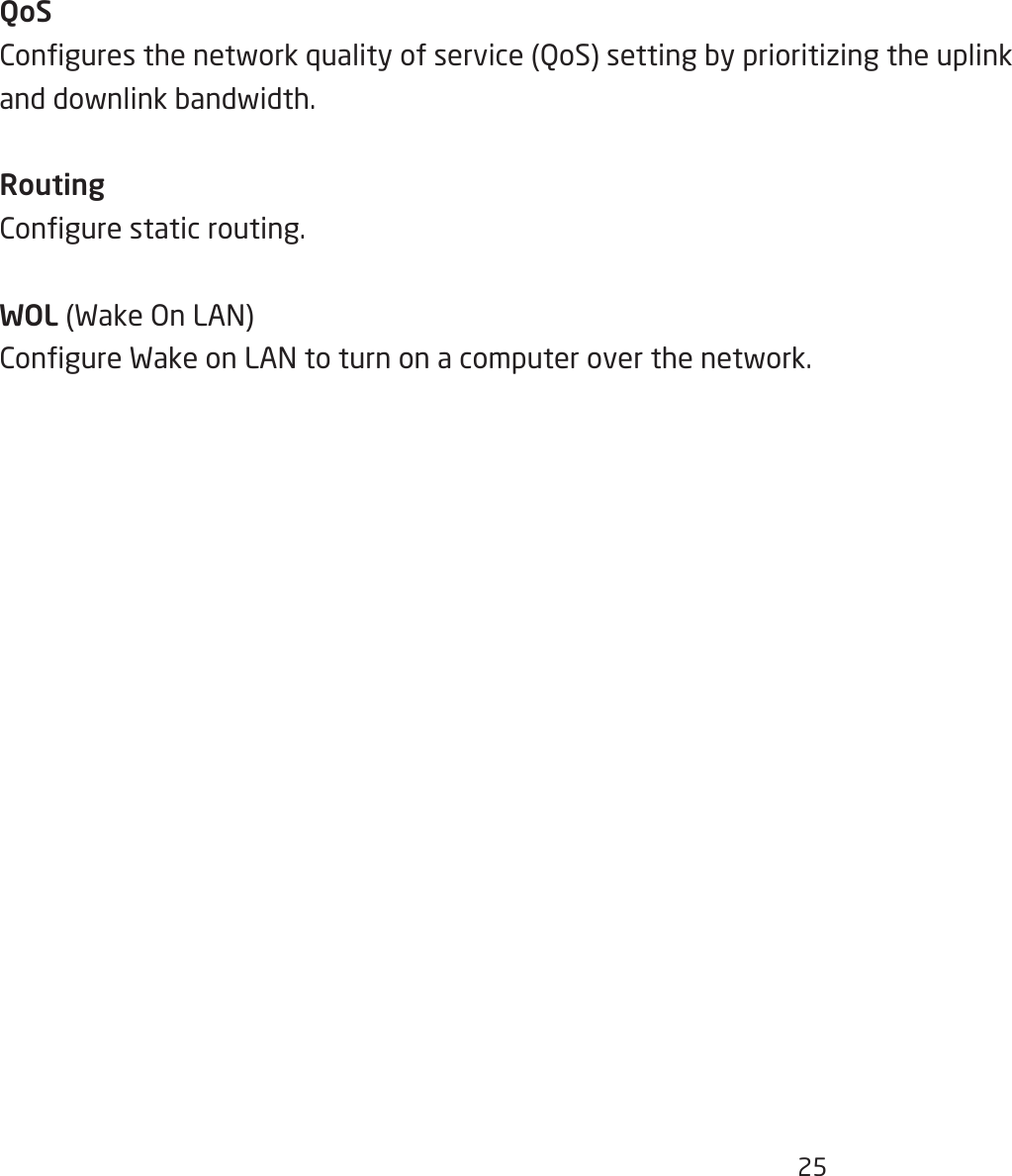 25QoSConguresthenetworkqualityofservice(QoS)settingbyprioritizingtheuplinkanddownlinkbandwidth.RoutingCongurestaticrouting.WOL(WakeOnLAN)CongureWakeonLANtoturnonacomputeroverthenetwork.