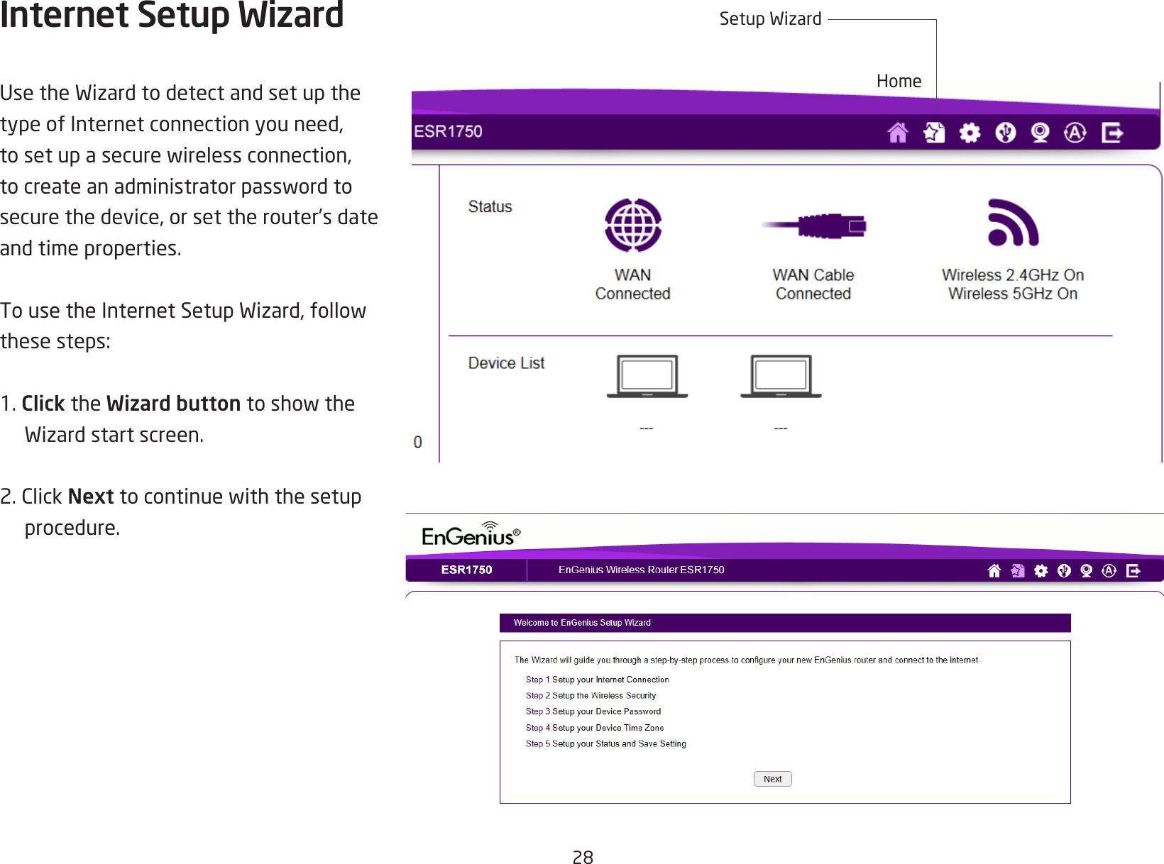 28Internet Setup WizardUsetheWizardtodetectandsetupthetype of Internet connection you need, tosetupasecurewirelessconnection,tocreateanadministratorpasswordtosecure the device, or set the router’s date and time properties.TousetheInternetSetupWizard,followthesesteps:1. Click the Wizard buttontoshowtheWizardstartscreen.2.ClickNexttocontinuewiththesetupprocedure.HomeSetupWizard