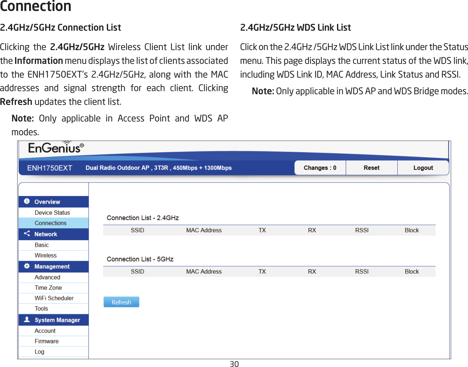 302.4GHz/5GHz Connection ListClicking the 2.4GHz/5GHz Wireless Client List link under the Information menu displays the list of clients associated to the ENH1750EXT’s 2.4GHz/5GHz, along with the MAC addresses and signal strength for each client. Clicking Refresh updates the client list.Note:  Only applicable in Access Point and WDS APmodes.2.4GHz/5GHz WDS Link ListClick on the 2.4GHz /5GHz WDS Link List link under the Status menu. This page displays the current status of the WDS link, including WDS Link ID, MAC Address, Link Status and RSSI.Note: OnlyapplicableinWDSAPandWDSBridgemodes.Connection  