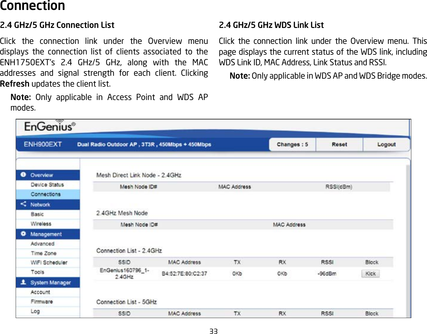 332.4 GHz/5 GHz Connection ListClick the connection link under the Overview menu displays the connection list of clients associated to the ENH1750EXT’s 2.4 GHz/5 GHz, along with the MAC addresses and signal strength for each client. Clicking Refresh updates the client list.Note:  Only applicable in Access Point and WDS AP modes.2.4 GHz/5 GHz WDS Link ListClick the connection link under the Overview menu. This page displays the current status of the WDS link, including WDS Link ID, MAC Address, Link Status and RSSI.Note: Only applicable in WDS AP and WDS Bridge modes.Connection  