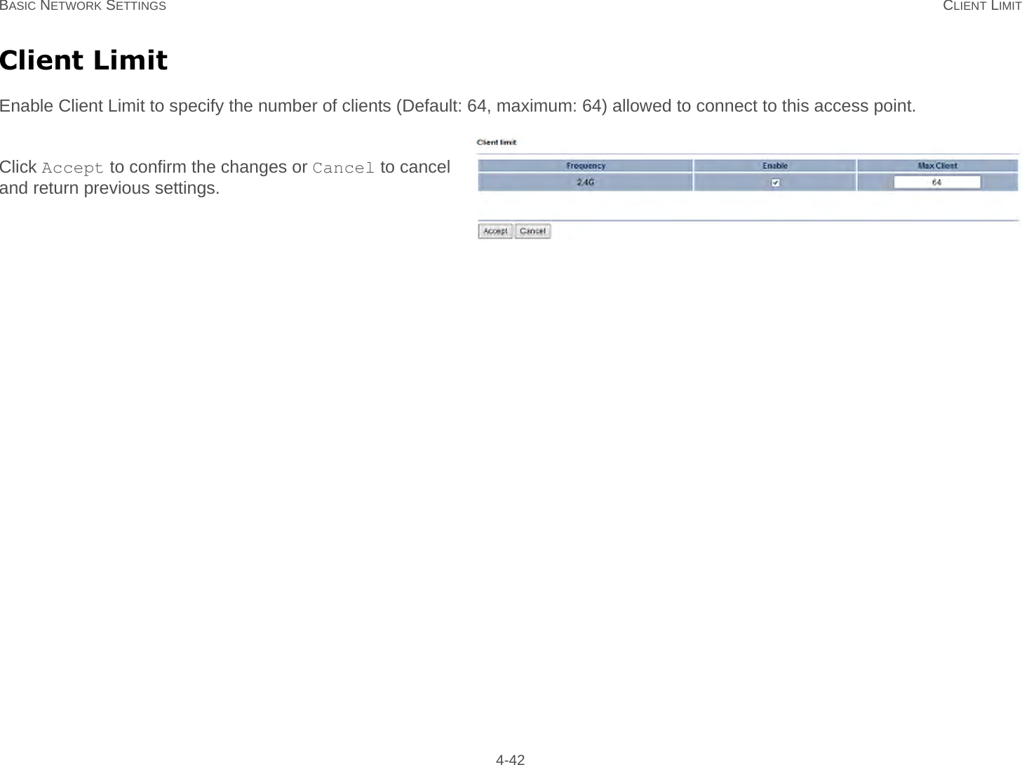 BASIC NETWORK SETTINGS CLIENT LIMIT 4-42Client LimitEnable Client Limit to specify the number of clients (Default: 64, maximum: 64) allowed to connect to this access point. Click Accept to confirm the changes or Cancel to cancel and return previous settings.