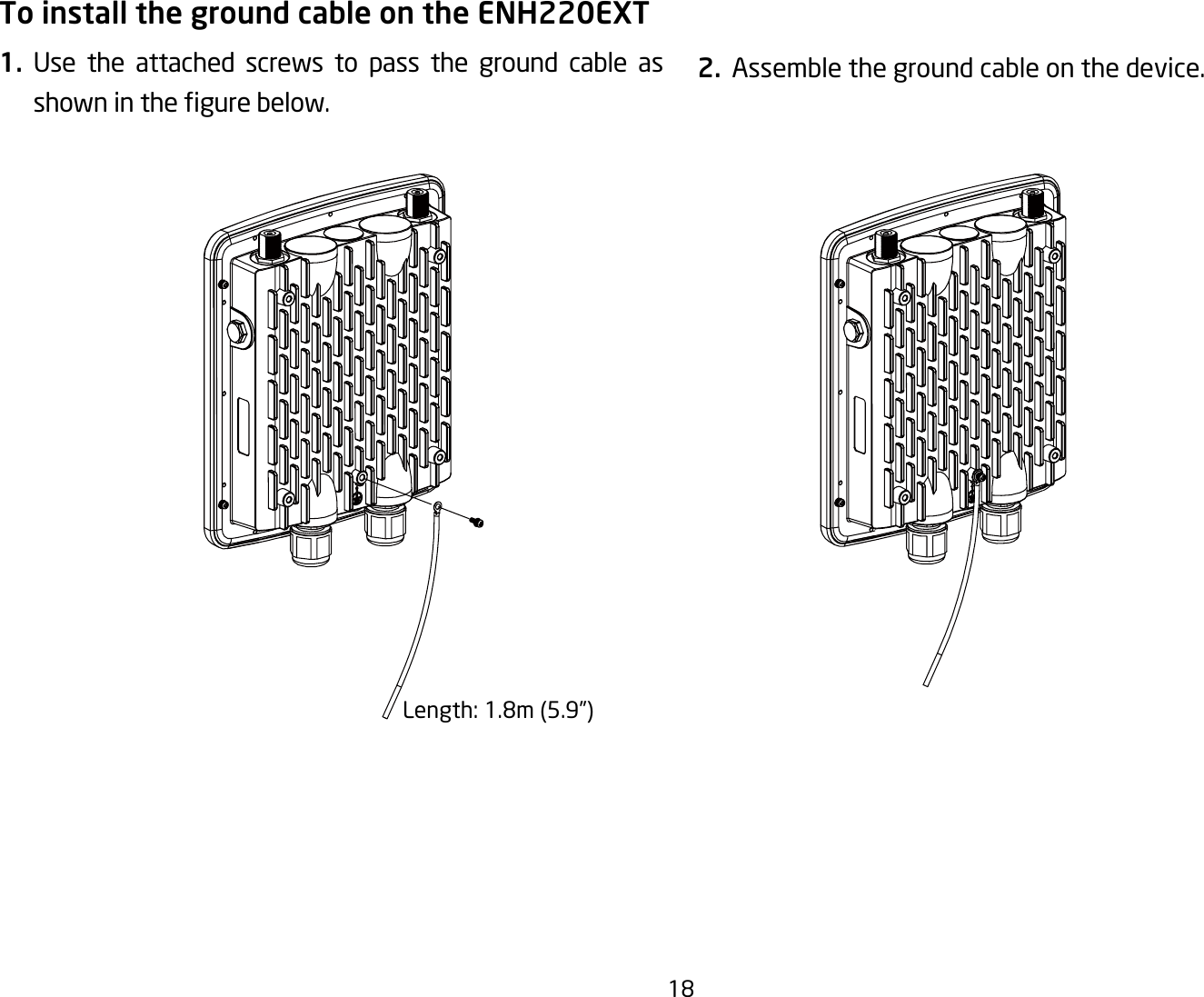 18To install the ground cable on the ENH220EXT1. Use the attached screws to pass the ground cable as showninthegurebelow.2.  Assemble the ground cable on the device.Length:1.8m(5.9”)