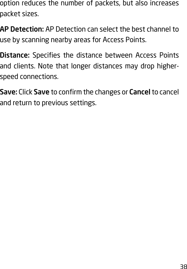 38option reduces the number of packets, but also increases packet sizes.AP Detection: AP Detection can select the best channel to use by scanning nearby areas for Access Points.Distance: Species the distance between Access Pointsand clients. Note that longer distances may drop higher-speed connections.Save: Click SavetoconrmthechangesorCancel to cancel and return to previous settings.