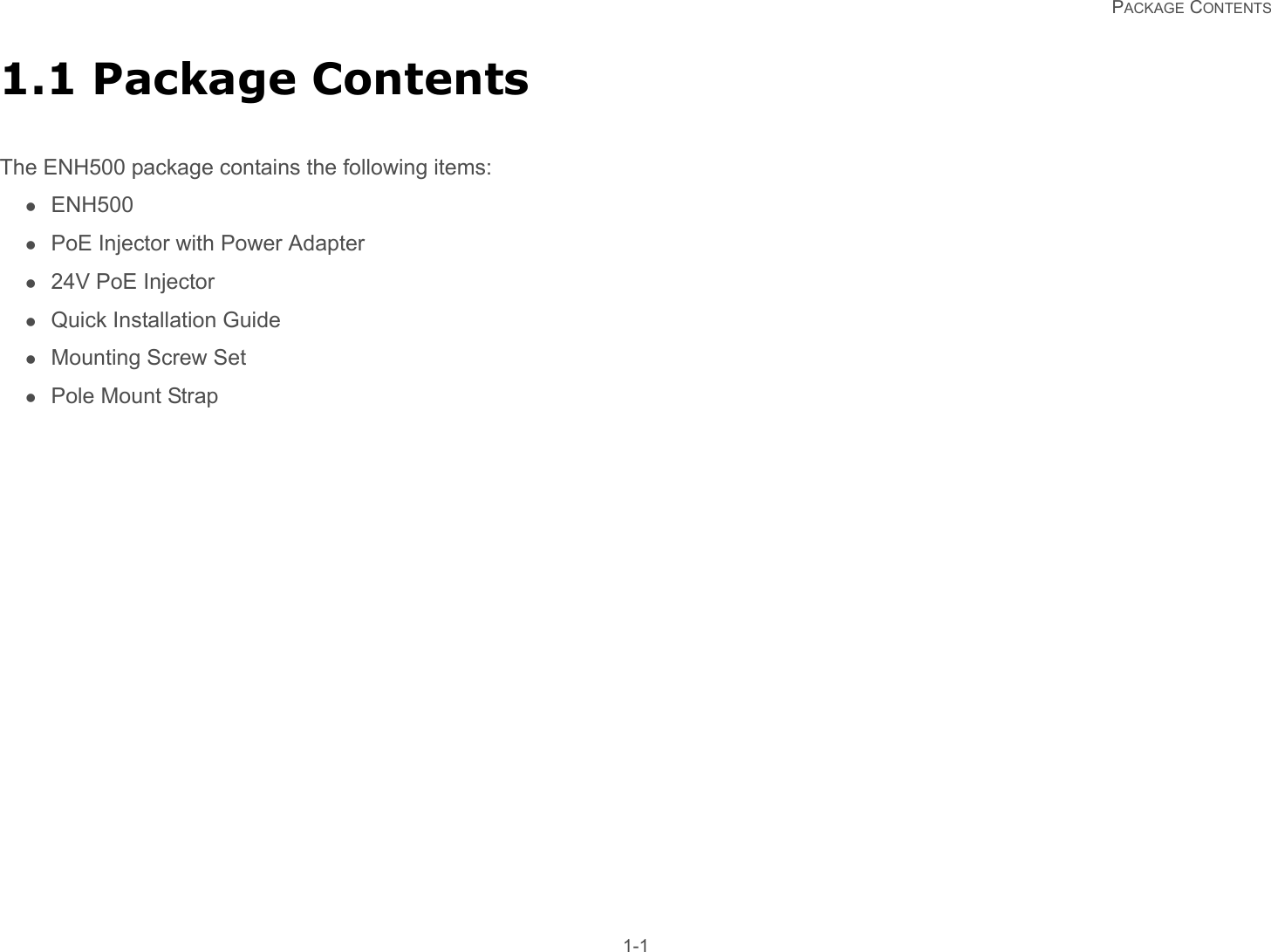   PACKAGE CONTENTS 1-11.1 Package ContentsThe ENH500 package contains the following items:ENH500PoE Injector with Power Adapter24V PoE InjectorQuick Installation GuideMounting Screw SetPole Mount Strap