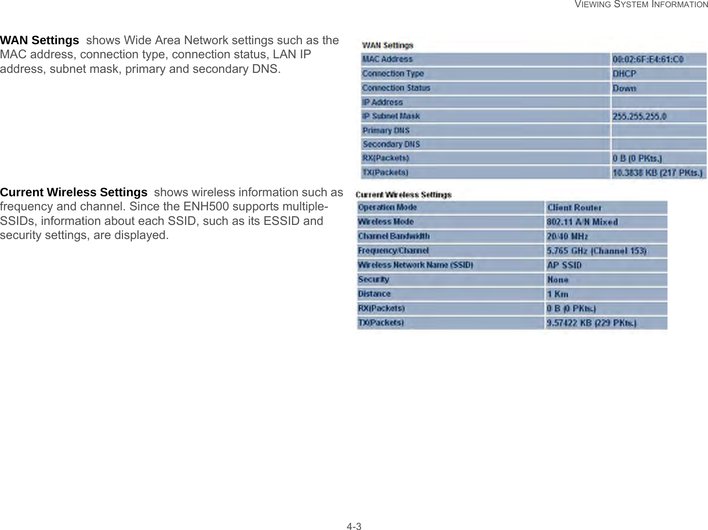   VIEWING SYSTEM INFORMATION 4-3WAN Settings  shows Wide Area Network settings such as the MAC address, connection type, connection status, LAN IP address, subnet mask, primary and secondary DNS.Current Wireless Settings  shows wireless information such as frequency and channel. Since the ENH500 supports multiple-SSIDs, information about each SSID, such as its ESSID and security settings, are displayed.