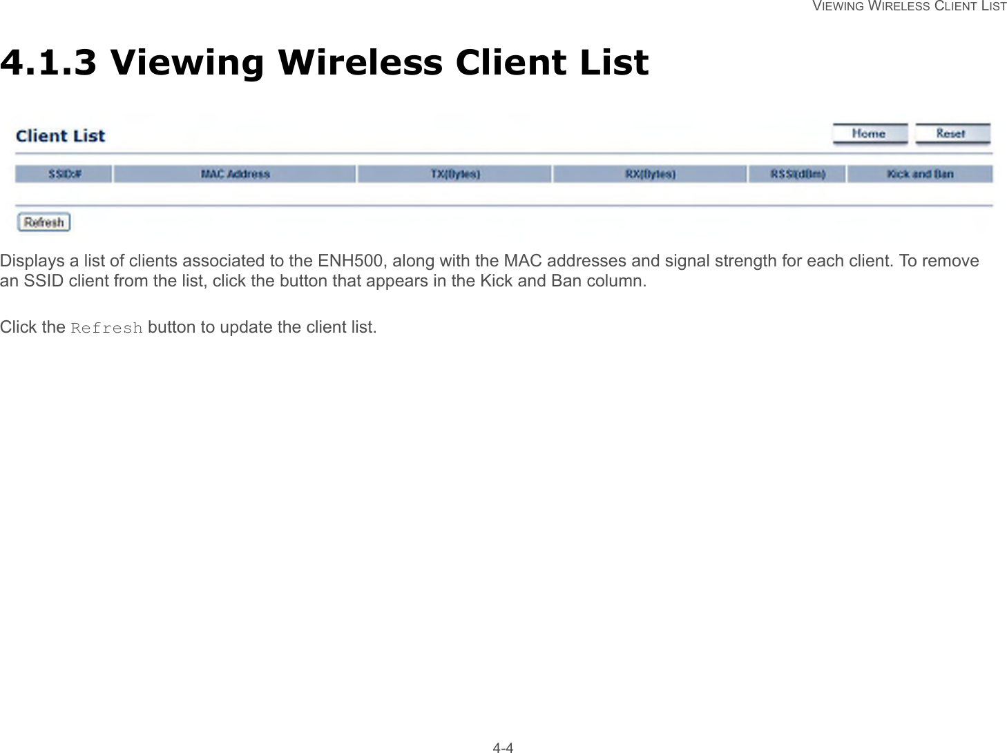   VIEWING WIRELESS CLIENT LIST 4-44.1.3 Viewing Wireless Client ListDisplays a list of clients associated to the ENH500, along with the MAC addresses and signal strength for each client. To remove an SSID client from the list, click the button that appears in the Kick and Ban column.Click the Refresh button to update the client list.