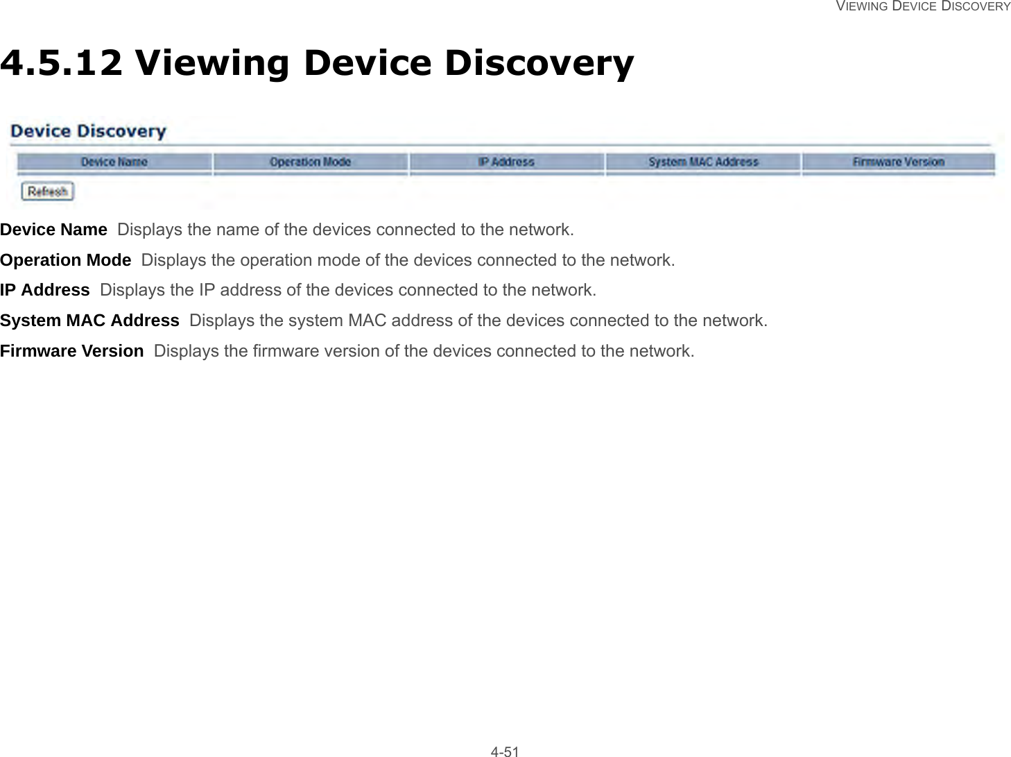   VIEWING DEVICE DISCOVERY 4-514.5.12 Viewing Device DiscoveryDevice Name  Displays the name of the devices connected to the network.Operation Mode  Displays the operation mode of the devices connected to the network.IP Address  Displays the IP address of the devices connected to the network.System MAC Address  Displays the system MAC address of the devices connected to the network.Firmware Version  Displays the firmware version of the devices connected to the network.