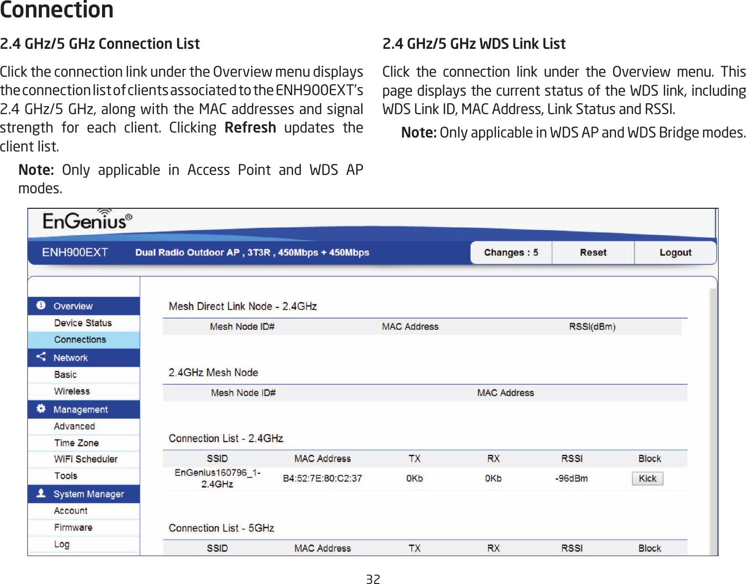 322.4 GHz/5 GHz Connection ListClick the connection link under the Overview menu displays the connection list of clients associated to the ENH900EXT’s 2.4 GHz/5 GHz, along with the MAC addresses and signal strength for each client. Clicking Refresh updates the client list.Note:  Only applicable in Access Point and WDS AP modes.2.4 GHz/5 GHz WDS Link ListClick the connection link under the Overview menu. This page displays the current status of the WDS link, including WDS Link ID, MAC Address, Link Status and RSSI.Note: Only applicable in WDS AP and WDS Bridge modes.Connection  