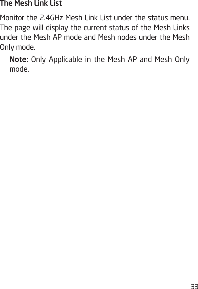 33The Mesh Link ListMonitor the 2.4GHz Mesh Link List under the status menu. The page will display the current status of the Mesh Links under the Mesh AP mode and Mesh nodes under the Mesh Only mode. Note:  Only Applicable in the Mesh AP and Mesh Only mode.  