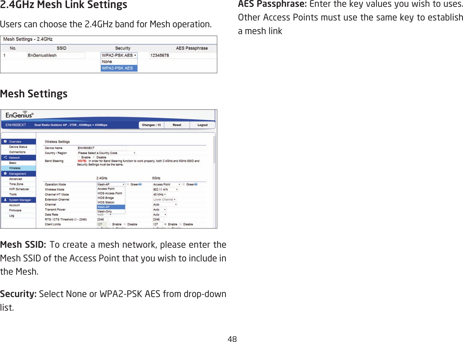 482.4GHz Mesh Link SettingsUserscanchoosethe2.4GHzbandforMeshoperation.Mesh SSID: To create a mesh network, please enter the Mesh SSID of the Access Point that you wish to include in the Mesh.Security: Select None or WPA2-PSK AES from drop-down list.Mesh Settings AES Passphrase: Enter the key values you wish to uses. Other Access Points must use the same key to establish a mesh link