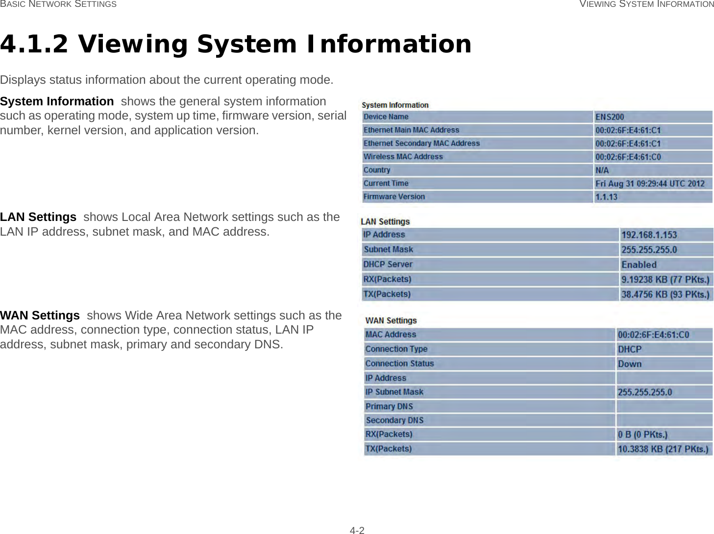 BASIC NETWORK SETTINGS VIEWING SYSTEM INFORMATION 4-24.1.2 Viewing System InformationDisplays status information about the current operating mode.System Information  shows the general system information such as operating mode, system up time, firmware version, serial number, kernel version, and application version.LAN Settings  shows Local Area Network settings such as the LAN IP address, subnet mask, and MAC address.WAN Settings  shows Wide Area Network settings such as the MAC address, connection type, connection status, LAN IP address, subnet mask, primary and secondary DNS.