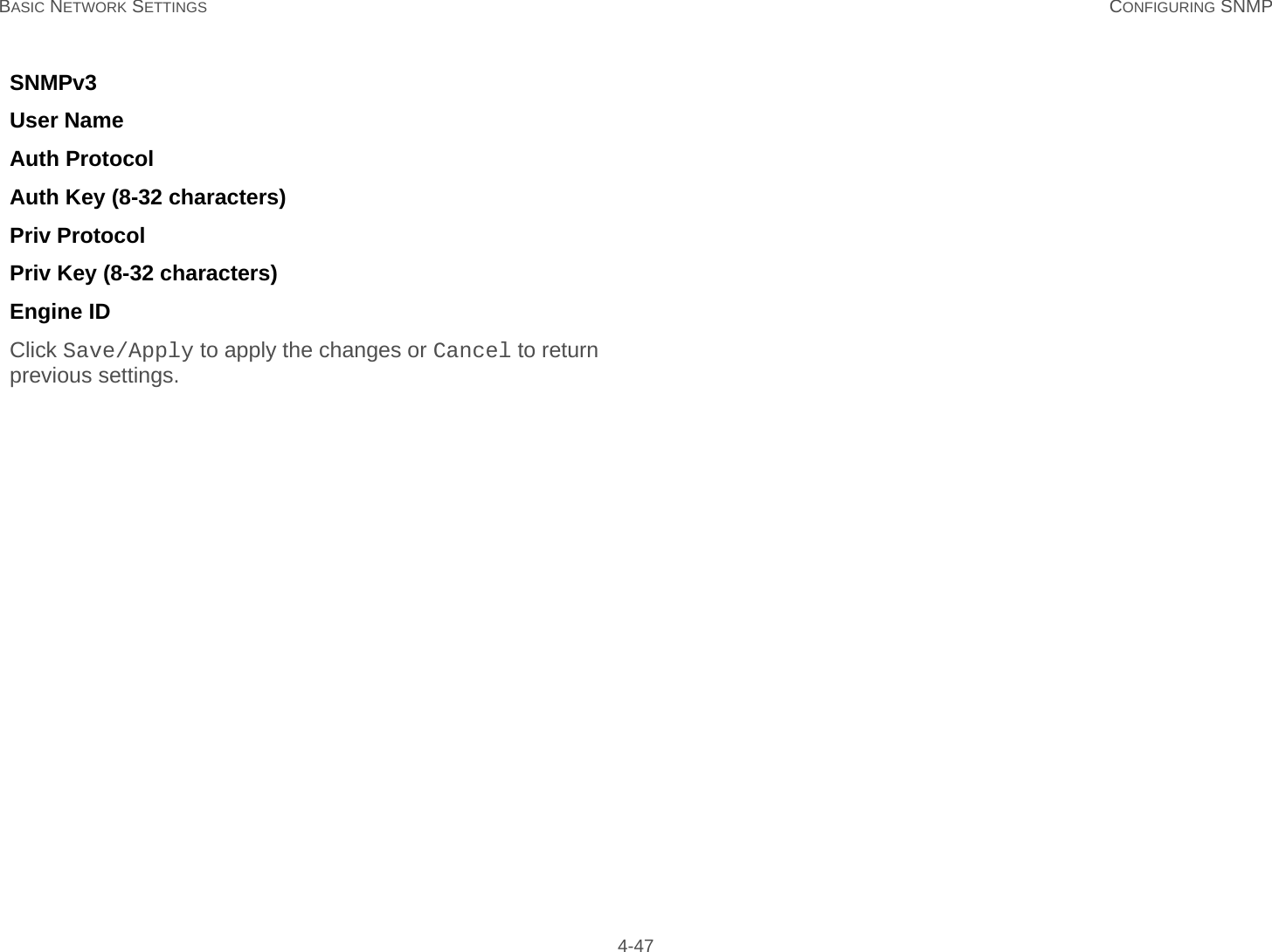 BASIC NETWORK SETTINGS CONFIGURING SNMP 4-47SNMPv3  User Name  Auth Protocol  Auth Key (8-32 characters)  Priv Protocol  Priv Key (8-32 characters)  Engine ID  Click Save/Apply to apply the changes or Cancel to return previous settings.