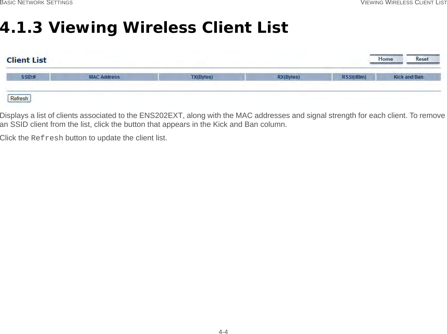 BASIC NETWORK SETTINGS VIEWING WIRELESS CLIENT LIST 4-44.1.3 Viewing Wireless Client ListDisplays a list of clients associated to the ENS202EXT, along with the MAC addresses and signal strength for each client. To remove an SSID client from the list, click the button that appears in the Kick and Ban column.Click the Refresh button to update the client list.