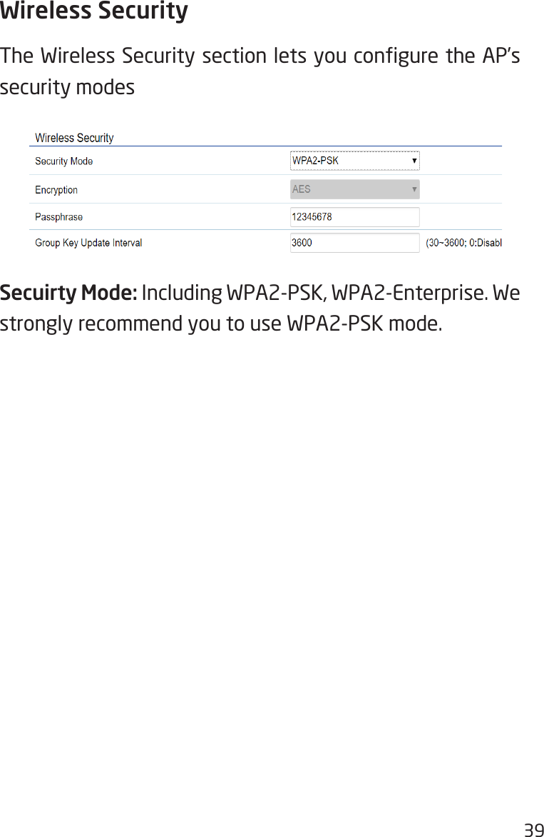 39Wireless SecurityThe Wireless Security section lets you congure the AP’s security modesSecuirty Mode: Including WPA2-PSK, WPA2-Enterprise. We strongly recommend you to use WPA2-PSK mode.