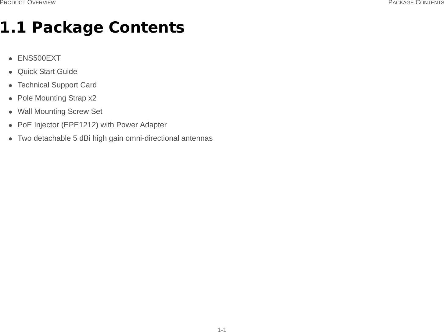 PRODUCT OVERVIEW PACKAGE CONTENTS 1-11.1 Package ContentsENS500EXTQuick Start GuideTechnical Support CardPole Mounting Strap x2Wall Mounting Screw SetPoE Injector (EPE1212) with Power AdapterTwo detachable 5 dBi high gain omni-directional antennas