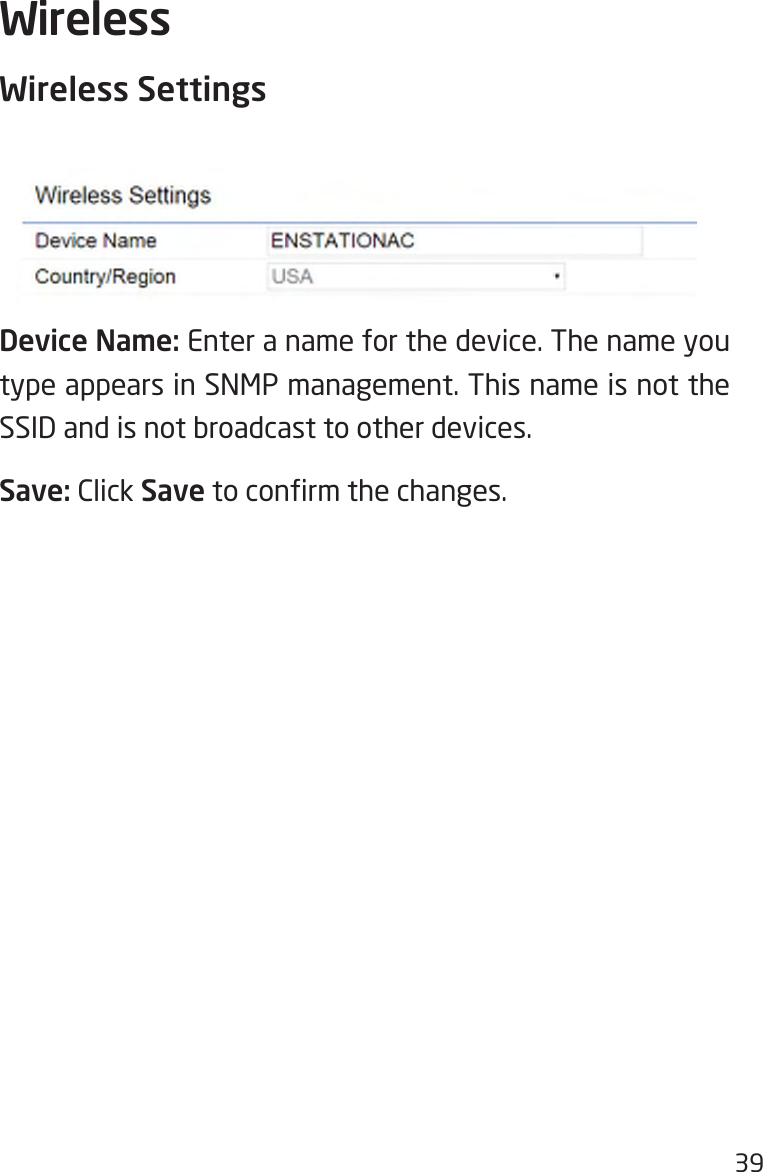 39Wireless SettingsDevice Name: Enter a name for the device. The name you type appears in SNMP management. This name is not the SSID and is not broadcast to other devices.Save: Click Savetoconrmthechanges.Wireless