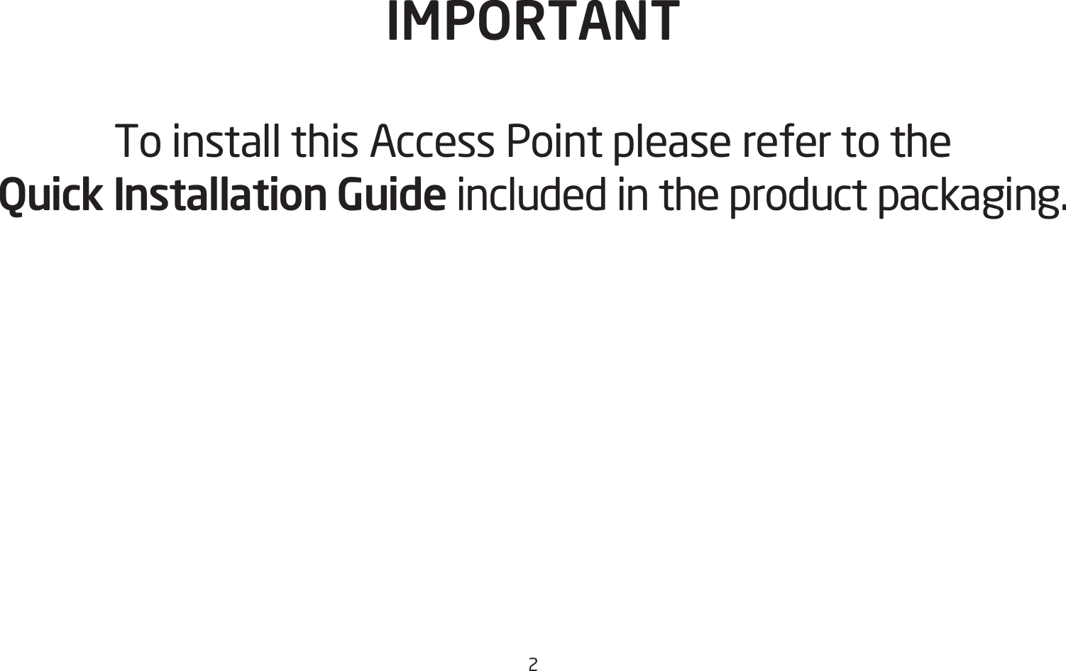 2IMPORTANTTo install this Access Point please refer to the  Quick Installation Guide included in the product packaging.