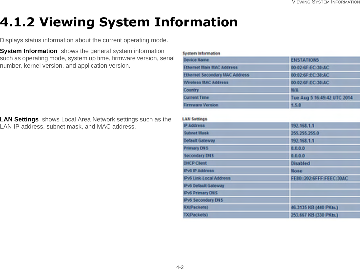   VIEWING SYSTEM INFORMATION 4-24.1.2 Viewing System InformationDisplays status information about the current operating mode.System Information  shows the general system information such as operating mode, system up time, firmware version, serial number, kernel version, and application version.LAN Settings  shows Local Area Network settings such as the LAN IP address, subnet mask, and MAC address.