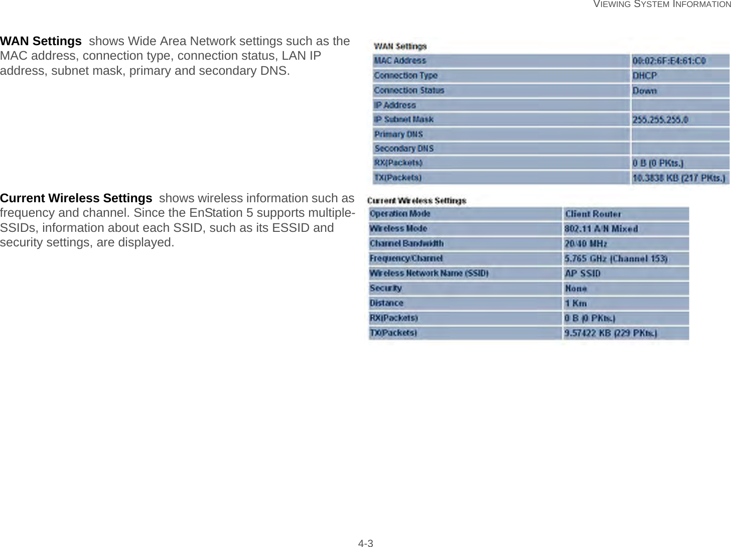   VIEWING SYSTEM INFORMATION 4-3WAN Settings  shows Wide Area Network settings such as the MAC address, connection type, connection status, LAN IP address, subnet mask, primary and secondary DNS.Current Wireless Settings  shows wireless information such as frequency and channel. Since the EnStation 5 supports multiple-SSIDs, information about each SSID, such as its ESSID and security settings, are displayed.