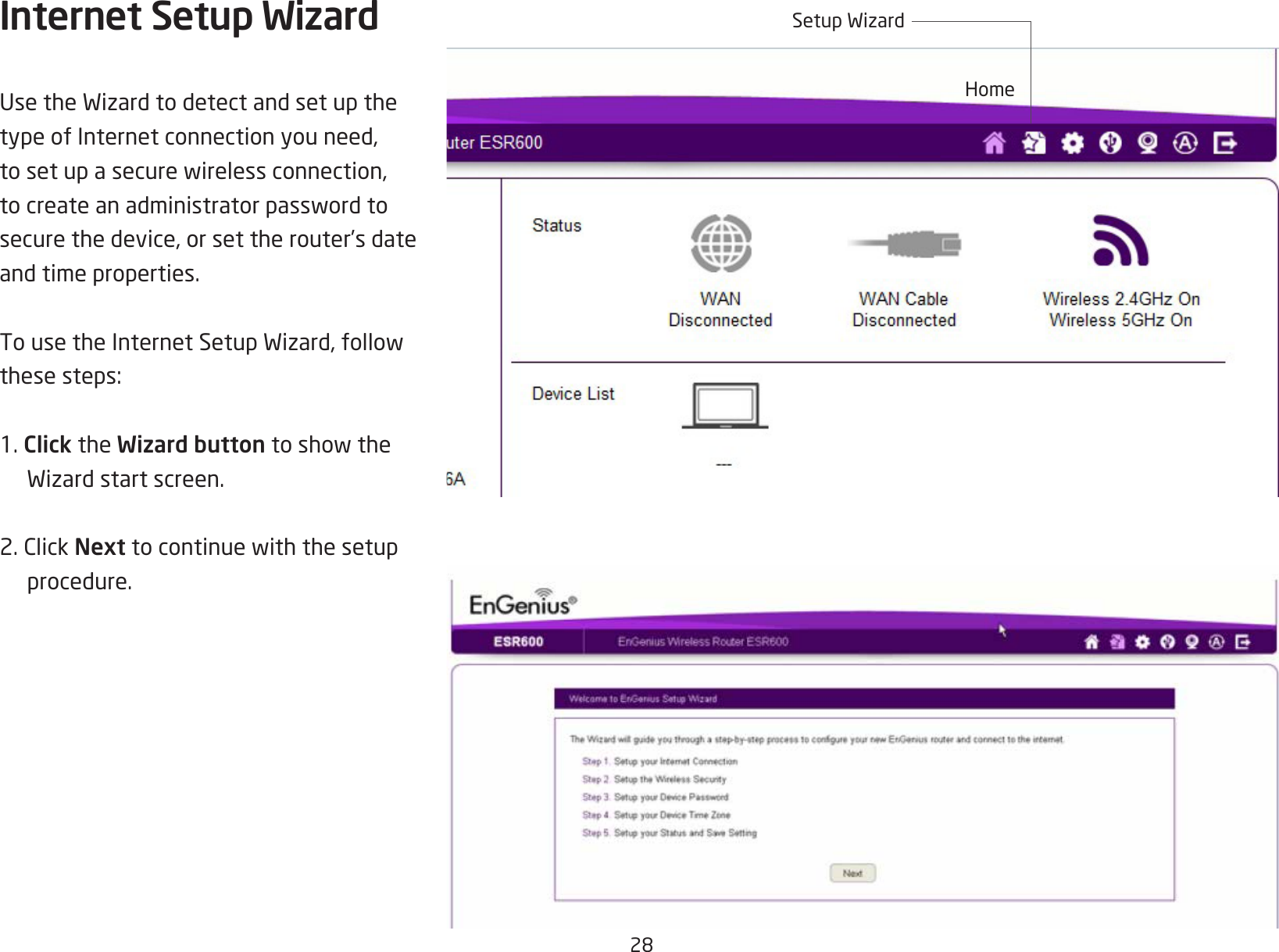 28Internet Setup WizardUsetheWizardtodetectandsetupthetype of Internet connection you need, tosetupasecurewirelessconnection,tocreateanadministratorpasswordtosecure the device, or set the router’s date and time properties.TousetheInternetSetupWizard,followthesesteps:1. Click the Wizard buttontoshowtheWizardstartscreen.2.ClickNexttocontinuewiththesetupprocedure.HomeSetupWizard