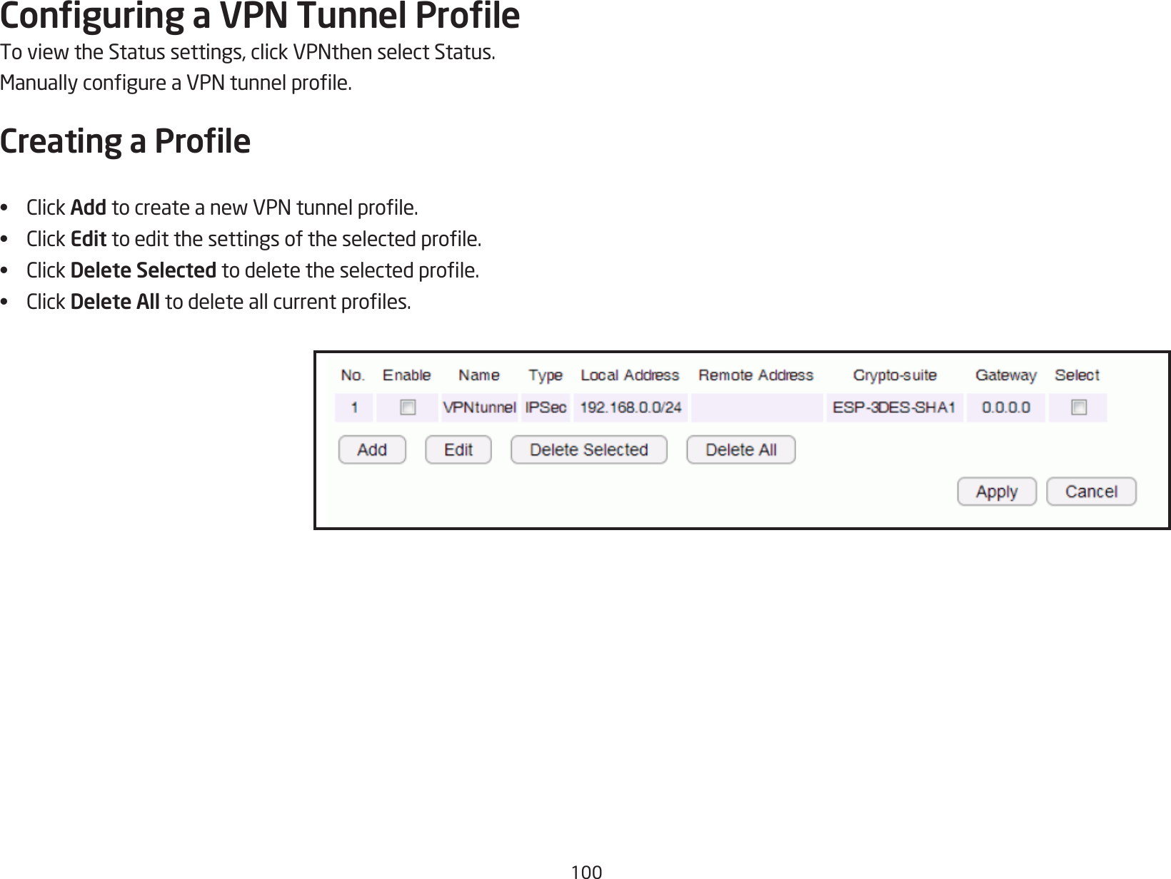 100Conguring a VPN Tunnel ProleToviewtheStatussettings,clickVPNthenselectStatus.ManuallycongureaVPNtunnelprole.Creating a Prole•  ClickAdd tocreateanewVPNtunnelprole.•  ClickEdittoeditthesettingsoftheselectedprole.•  ClickDelete Selectedtodeletetheselectedprole.•  ClickDelete All todeleteallcurrentproles.