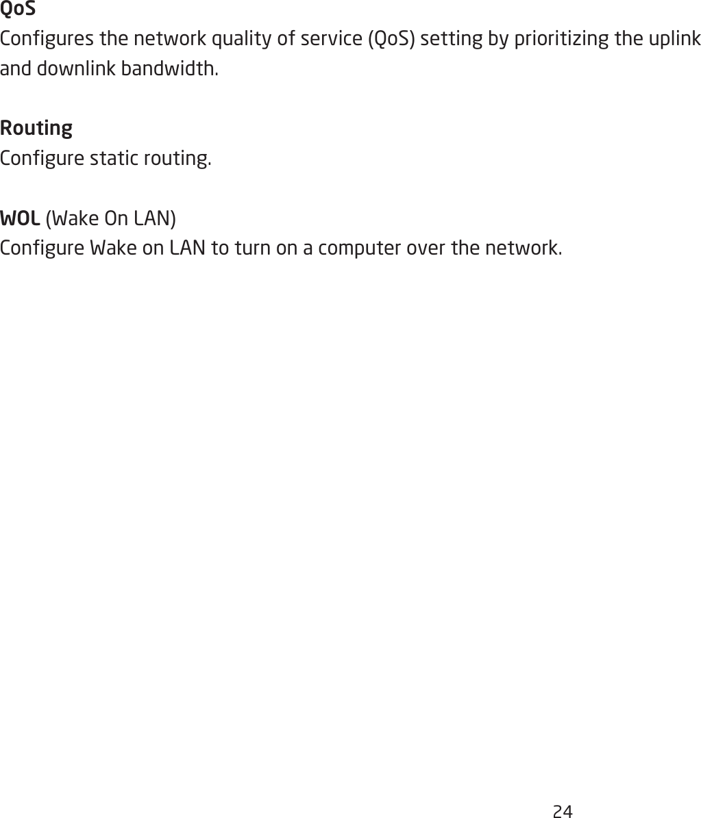 24QoSConguresthenetworkqualityofservice(QoS)settingbyprioritizingtheuplinkanddownlinkbandwidth.RoutingCongurestaticrouting.WOL(WakeOnLAN)CongureWakeonLANtoturnonacomputeroverthenetwork.