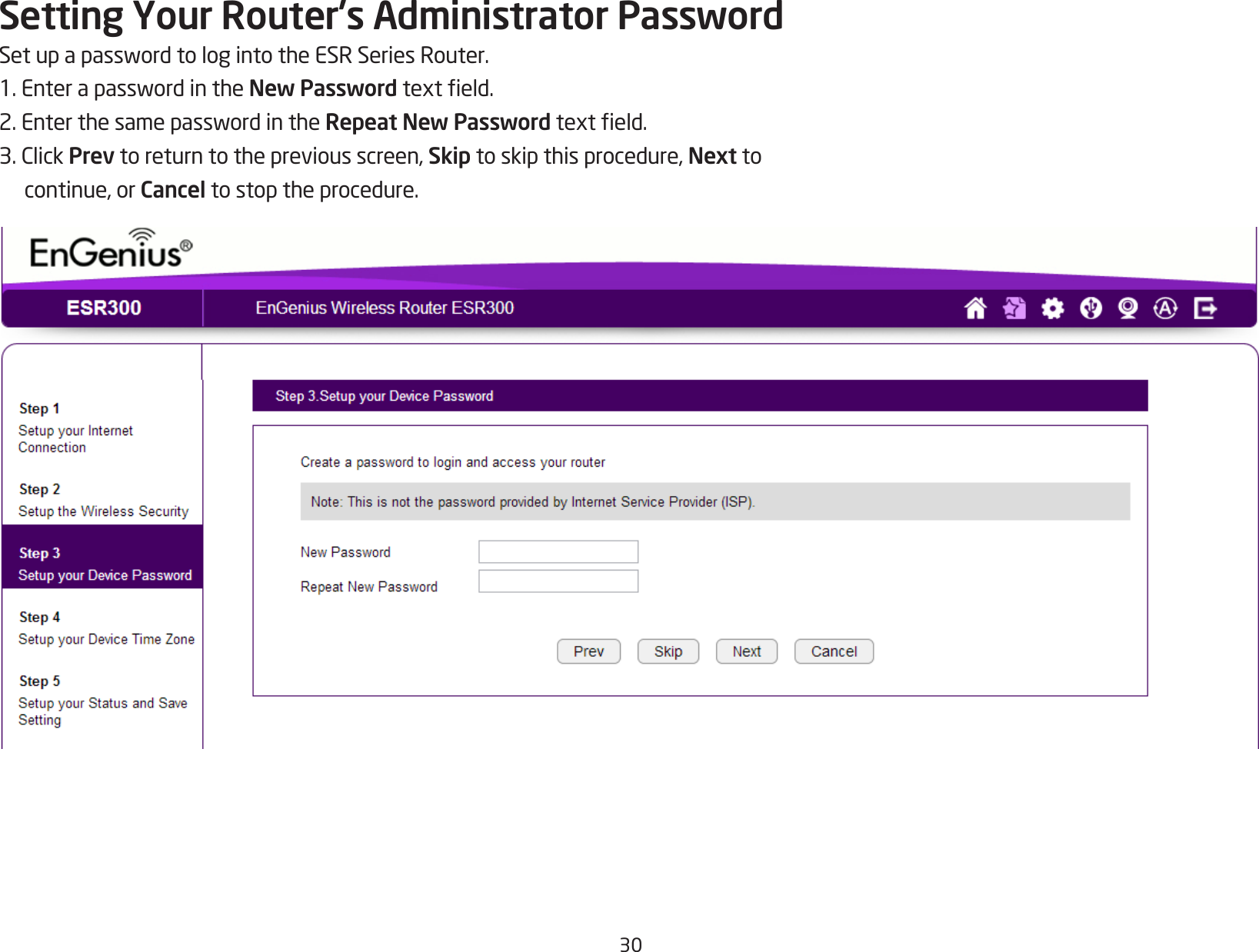 30Setting Your Router’s Administrator PasswordSetupapasswordtologintotheESRSeriesRouter.1.EnterapasswordintheNew Passwordtexteld.2.EnterthesamepasswordintheRepeat New Passwordtexteld.3.ClickPrev to return to the previous screen, Skip to skip this procedure, Next to continue, or Cancel to stop the procedure.