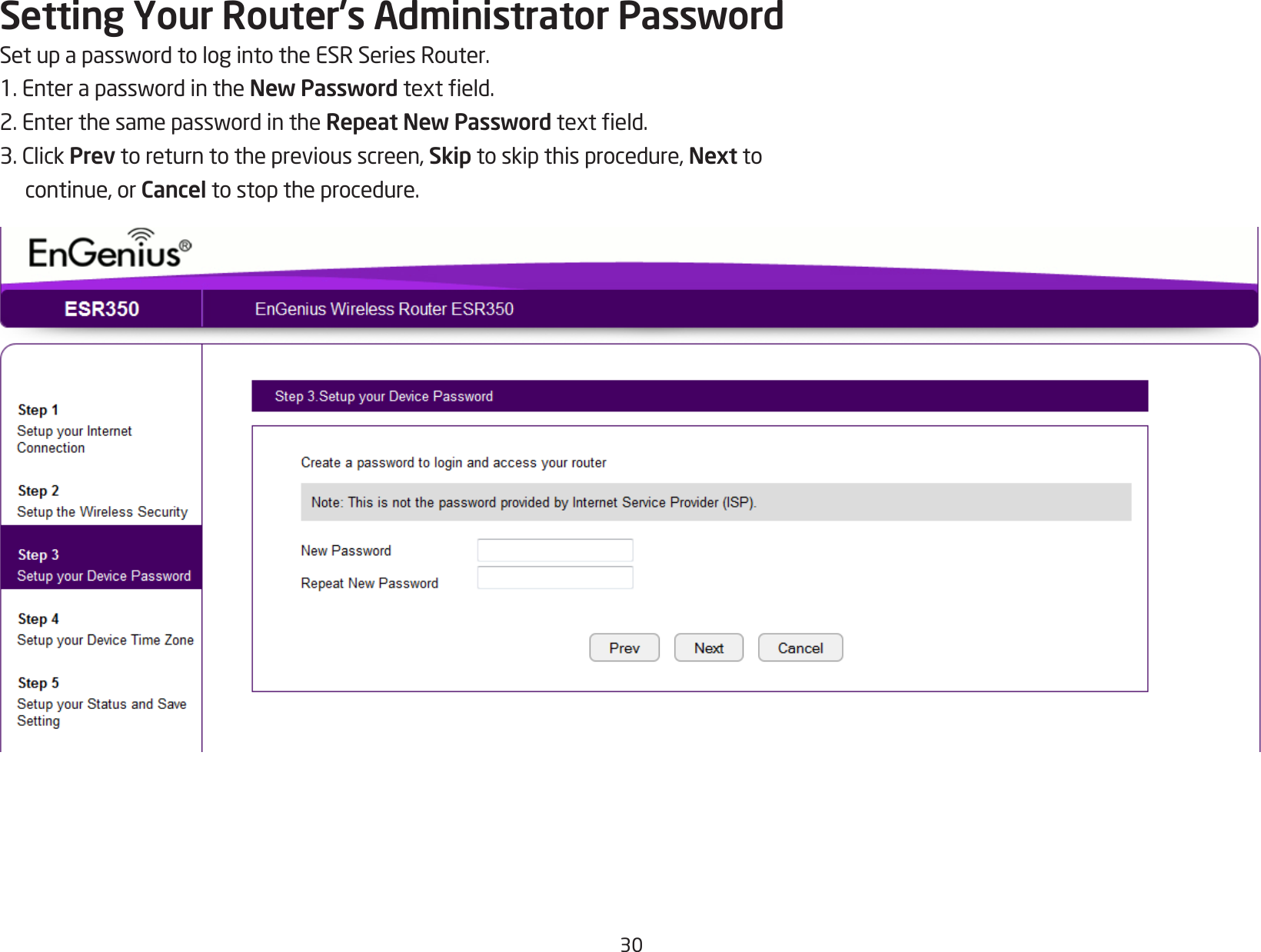 30Setting Your Router’s Administrator PasswordSetupapasswordtologintotheESRSeriesRouter.1.EnterapasswordintheNew Passwordtexteld.2.EnterthesamepasswordintheRepeat New Passwordtexteld.3.ClickPrev to return to the previous screen, Skip to skip this procedure, Next to continue, or Cancel to stop the procedure.