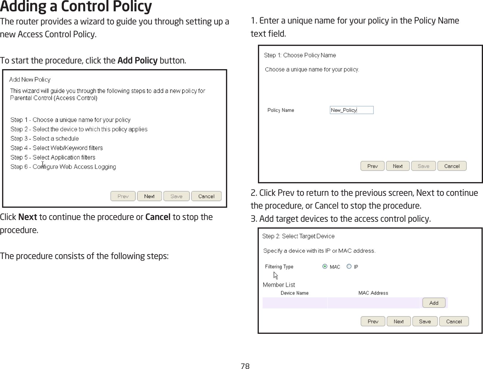 78Adding a Control PolicyTherouterprovidesawizardtoguideyouthroughsettingupanewAccessControlPolicy.To start the procedure, click the Add Policybutton.ClickNext to continue the procedure or Cancel to stop theprocedure.Theprocedureconsistsofthefollowingsteps:1.EnterauniquenameforyourpolicyinthePolicyNametexteld.2.ClickPrevtoreturntothepreviousscreen,Nexttocontinuetheprocedure,orCanceltostoptheprocedure.3. Add target devices to the access control policy.