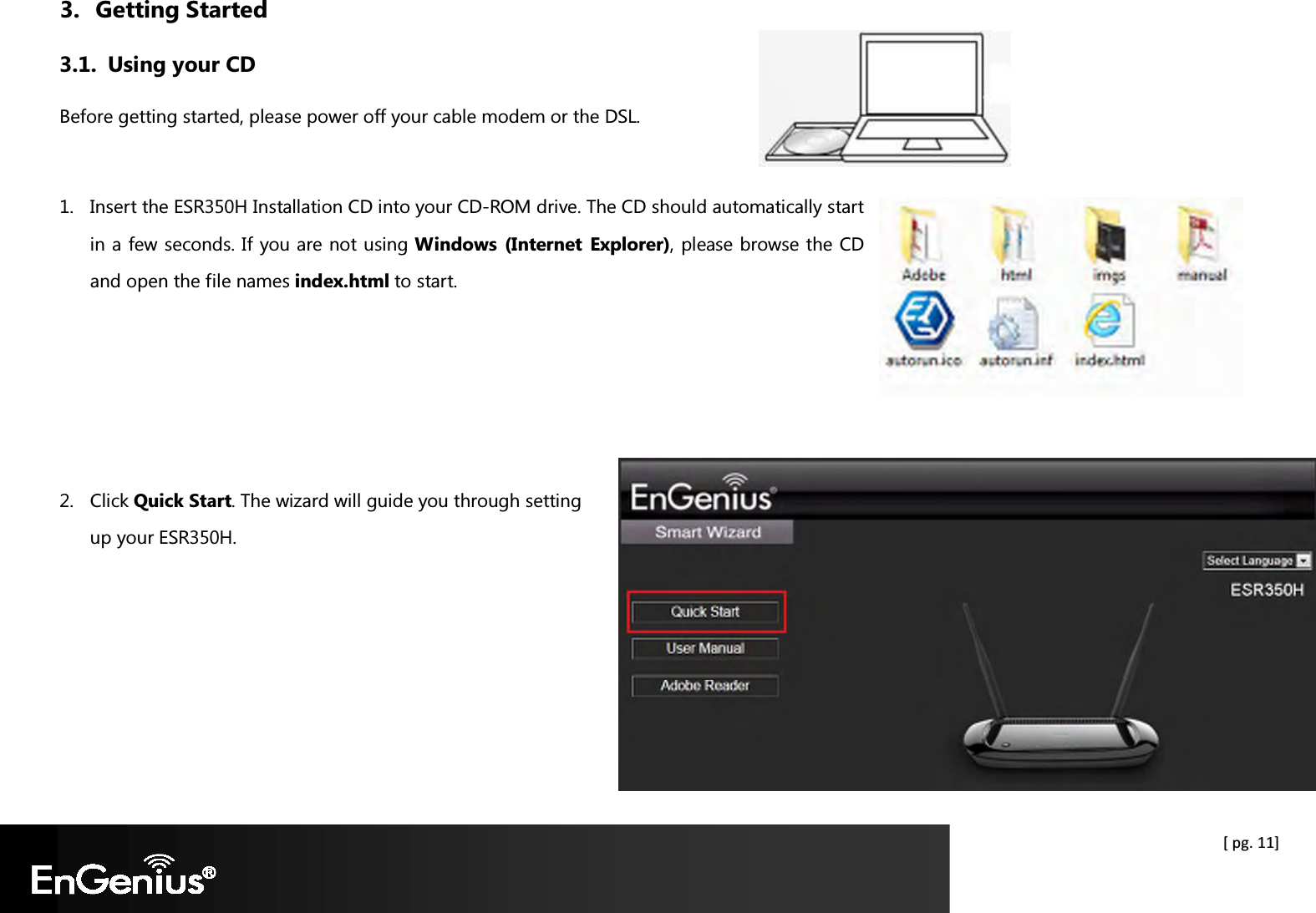  [ pg. 11] 3. Getting Started 3.1. Using your CD Before getting started, please power off your cable modem or the DSL.  1. Insert the ESR350H Installation CD into your CD-ROM drive. The CD should automatically start in a few seconds. If you are not using Windows  (Internet  Explorer), please browse the CD and open the file names index.html to start.     2. Click Quick Start. The wizard will guide you through setting up your ESR350H.     